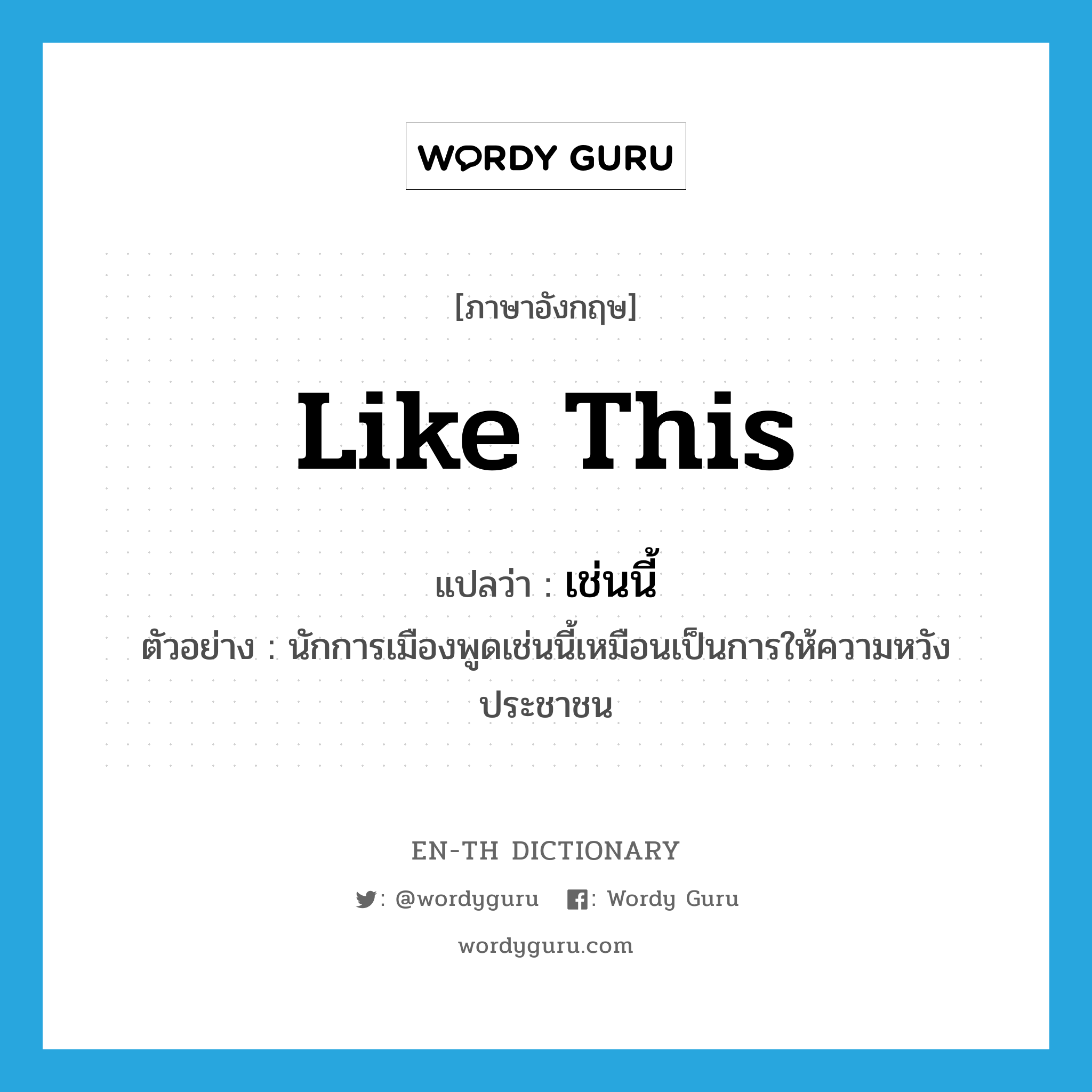 like this แปลว่า?, คำศัพท์ภาษาอังกฤษ like this แปลว่า เช่นนี้ ประเภท ADV ตัวอย่าง นักการเมืองพูดเช่นนี้เหมือนเป็นการให้ความหวังประชาชน หมวด ADV