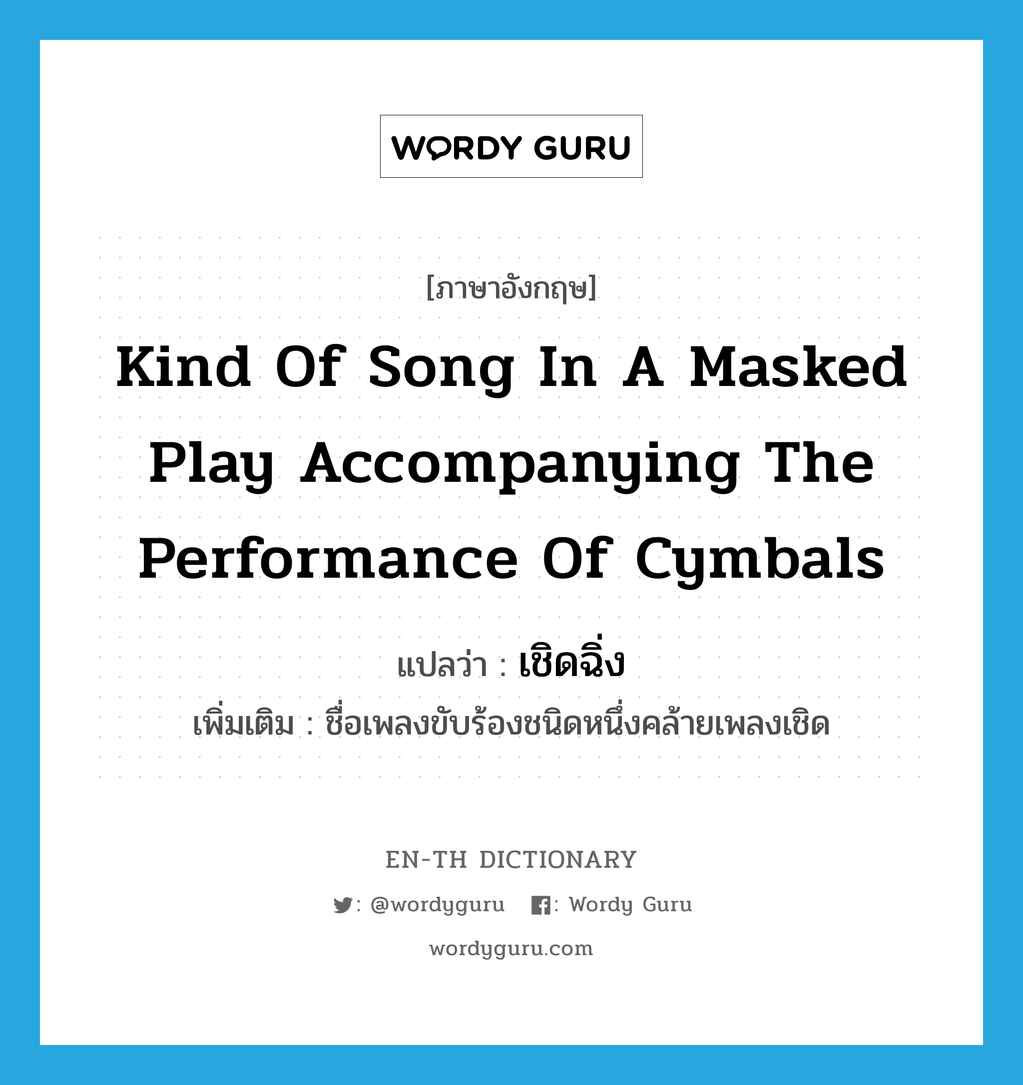 kind of song in a masked play accompanying the performance of cymbals แปลว่า?, คำศัพท์ภาษาอังกฤษ kind of song in a masked play accompanying the performance of cymbals แปลว่า เชิดฉิ่ง ประเภท N เพิ่มเติม ชื่อเพลงขับร้องชนิดหนึ่งคล้ายเพลงเชิด หมวด N