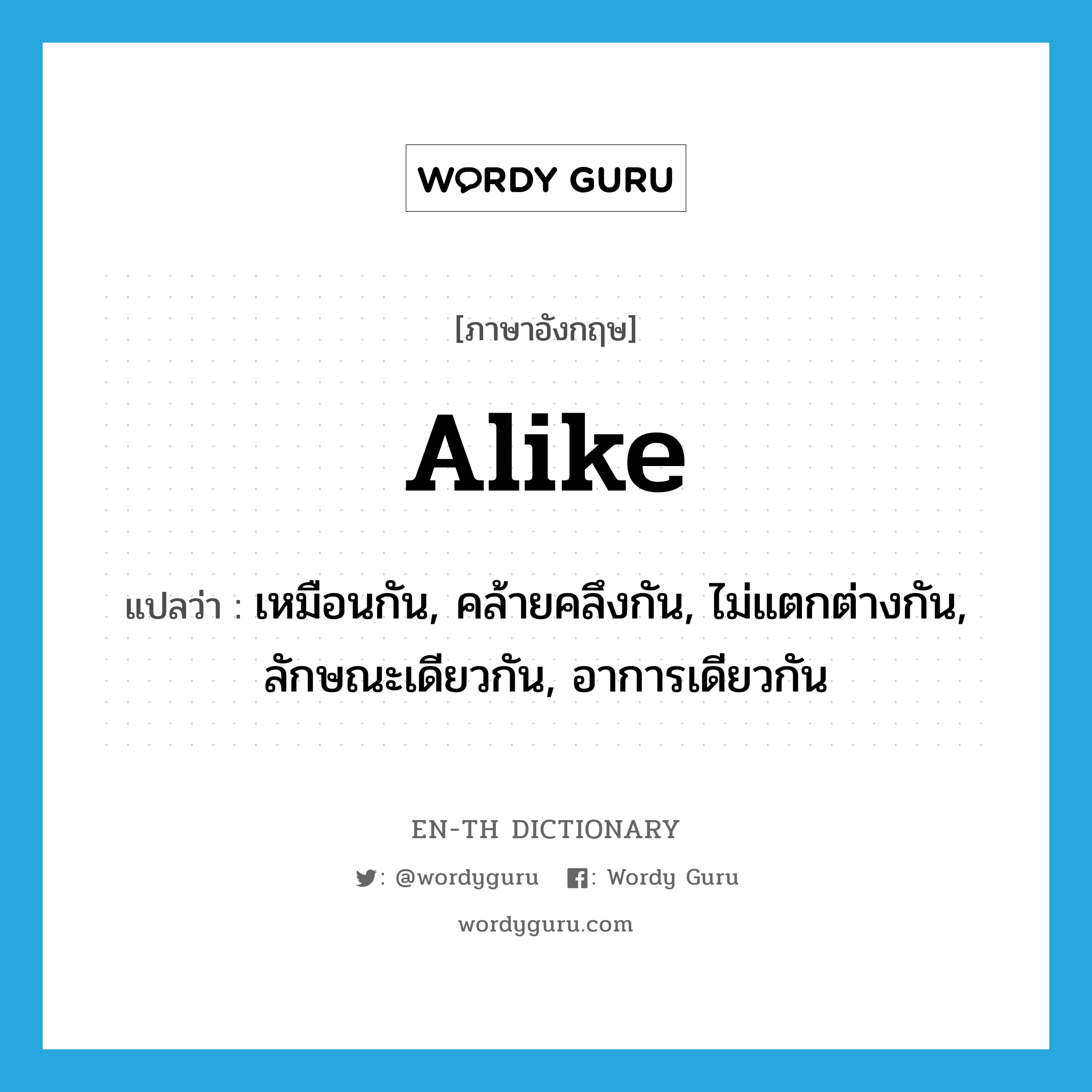 alike แปลว่า?, คำศัพท์ภาษาอังกฤษ alike แปลว่า เหมือนกัน, คล้ายคลึงกัน, ไม่แตกต่างกัน, ลักษณะเดียวกัน, อาการเดียวกัน ประเภท ADJ หมวด ADJ