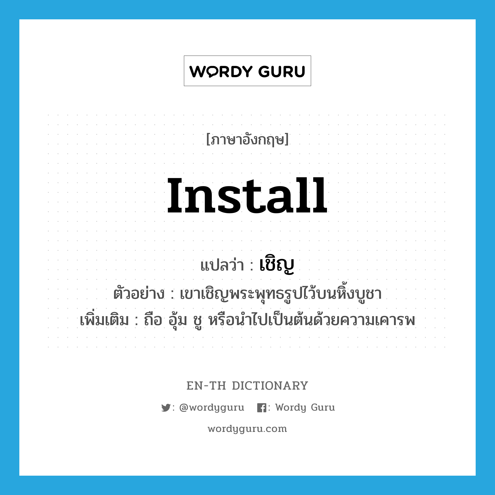 install แปลว่า?, คำศัพท์ภาษาอังกฤษ install แปลว่า เชิญ ประเภท V ตัวอย่าง เขาเชิญพระพุทธรูปไว้บนหิ้งบูชา เพิ่มเติม ถือ อุ้ม ชู หรือนำไปเป็นต้นด้วยความเคารพ หมวด V