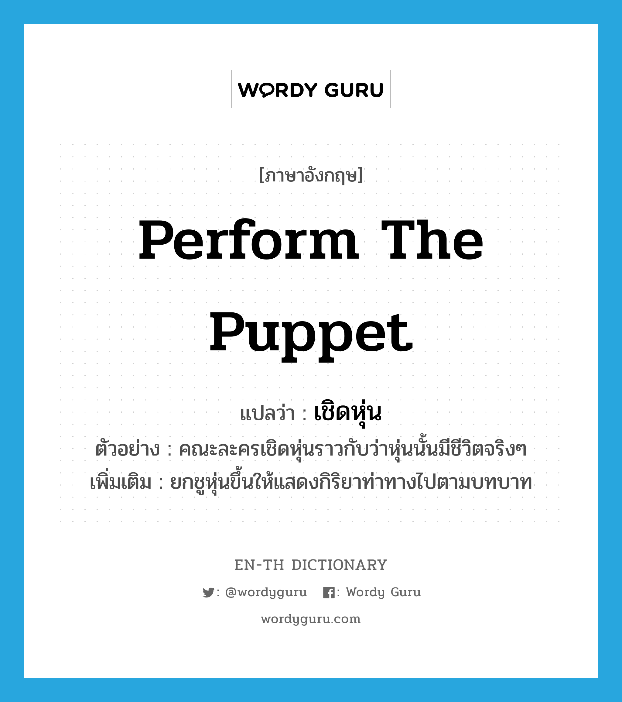 perform the puppet แปลว่า?, คำศัพท์ภาษาอังกฤษ perform the puppet แปลว่า เชิดหุ่น ประเภท V ตัวอย่าง คณะละครเชิดหุ่นราวกับว่าหุ่นนั้นมีชีวิตจริงๆ เพิ่มเติม ยกชูหุ่นขึ้นให้แสดงกิริยาท่าทางไปตามบทบาท หมวด V