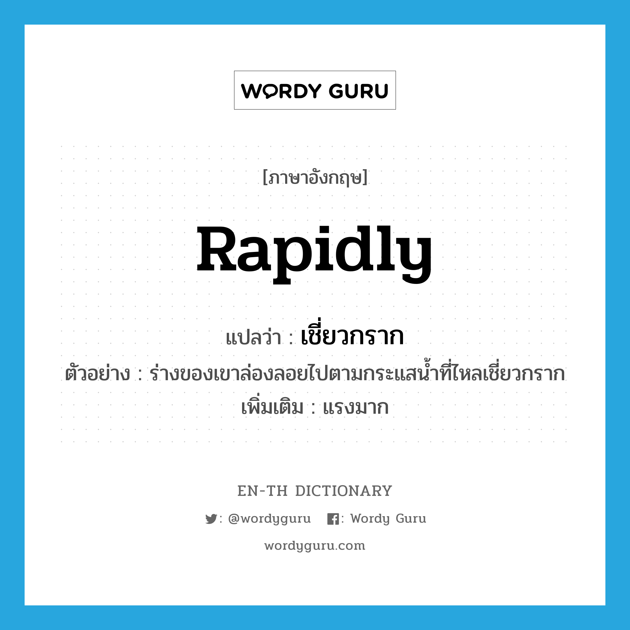 rapidly แปลว่า?, คำศัพท์ภาษาอังกฤษ rapidly แปลว่า เชี่ยวกราก ประเภท ADV ตัวอย่าง ร่างของเขาล่องลอยไปตามกระแสน้ำที่ไหลเชี่ยวกราก เพิ่มเติม แรงมาก หมวด ADV