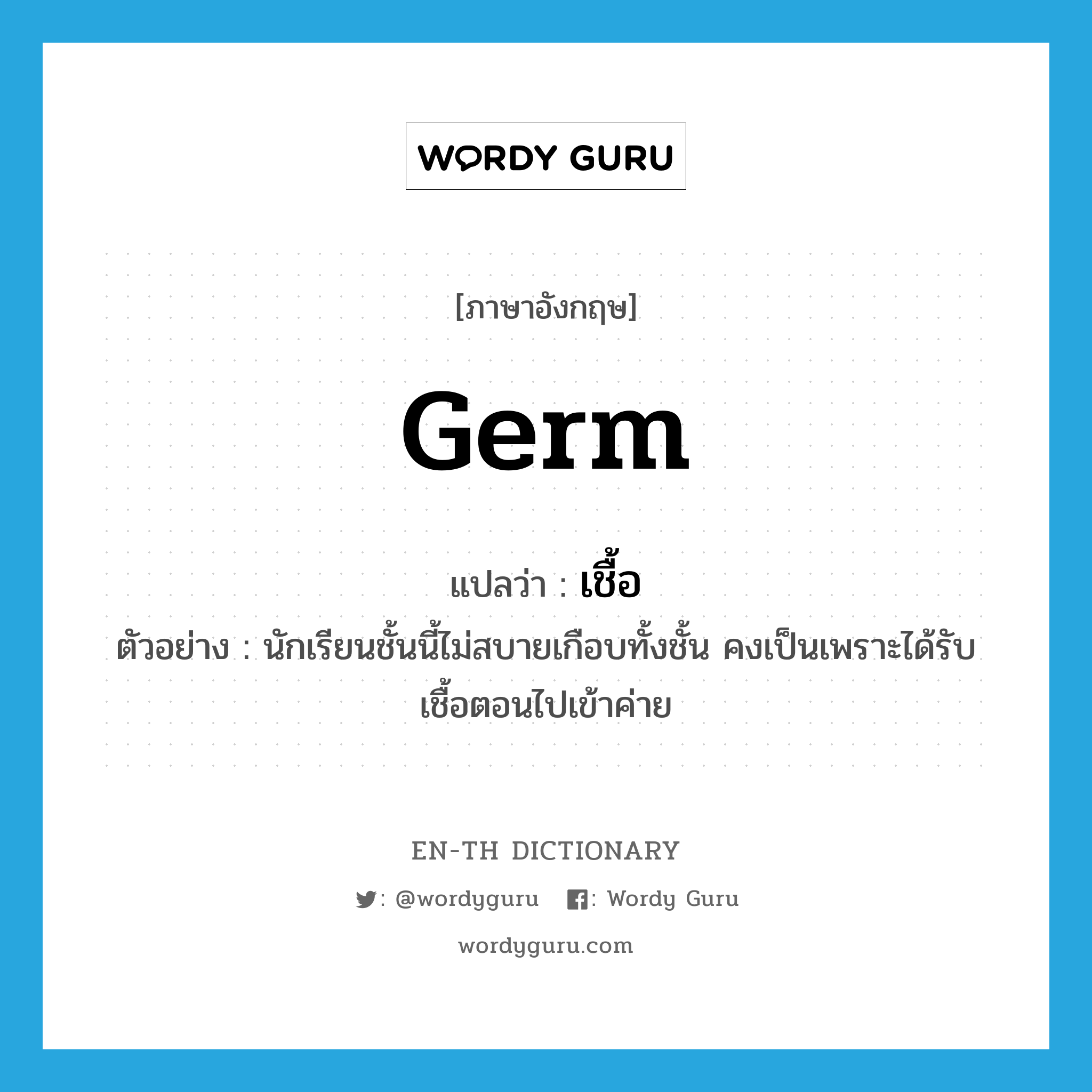 germ แปลว่า?, คำศัพท์ภาษาอังกฤษ germ แปลว่า เชื้อ ประเภท N ตัวอย่าง นักเรียนชั้นนี้ไม่สบายเกือบทั้งชั้น คงเป็นเพราะได้รับเชื้อตอนไปเข้าค่าย หมวด N