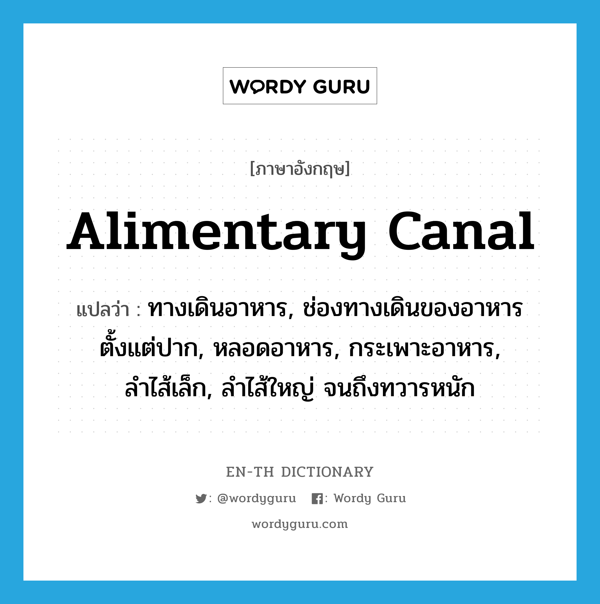 alimentary canal แปลว่า?, คำศัพท์ภาษาอังกฤษ alimentary canal แปลว่า ทางเดินอาหาร, ช่องทางเดินของอาหารตั้งแต่ปาก, หลอดอาหาร, กระเพาะอาหาร, ลำไส้เล็ก, ลำไส้ใหญ่ จนถึงทวารหนัก ประเภท N หมวด N