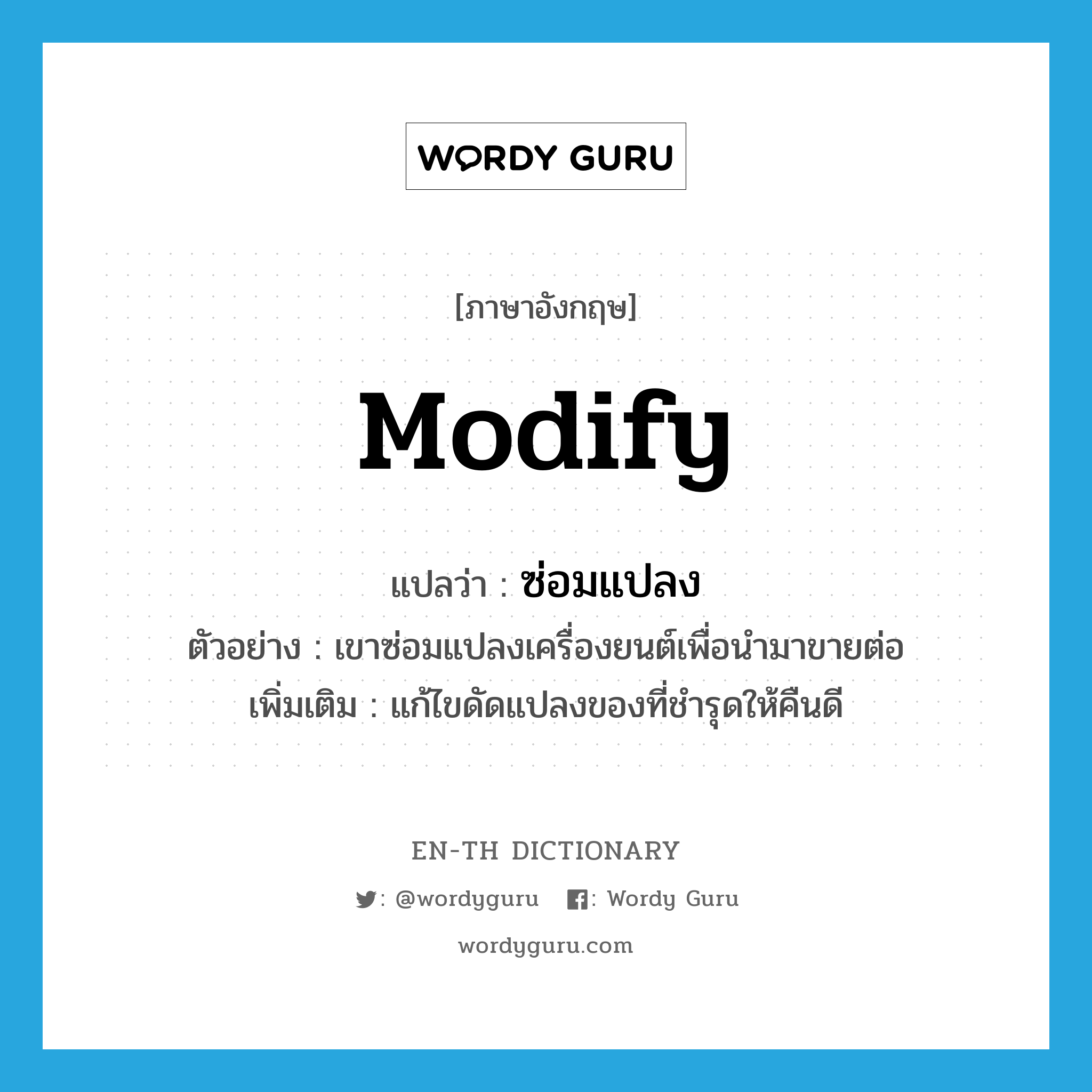 modify แปลว่า?, คำศัพท์ภาษาอังกฤษ modify แปลว่า ซ่อมแปลง ประเภท V ตัวอย่าง เขาซ่อมแปลงเครื่องยนต์เพื่อนำมาขายต่อ เพิ่มเติม แก้ไขดัดแปลงของที่ชำรุดให้คืนดี หมวด V