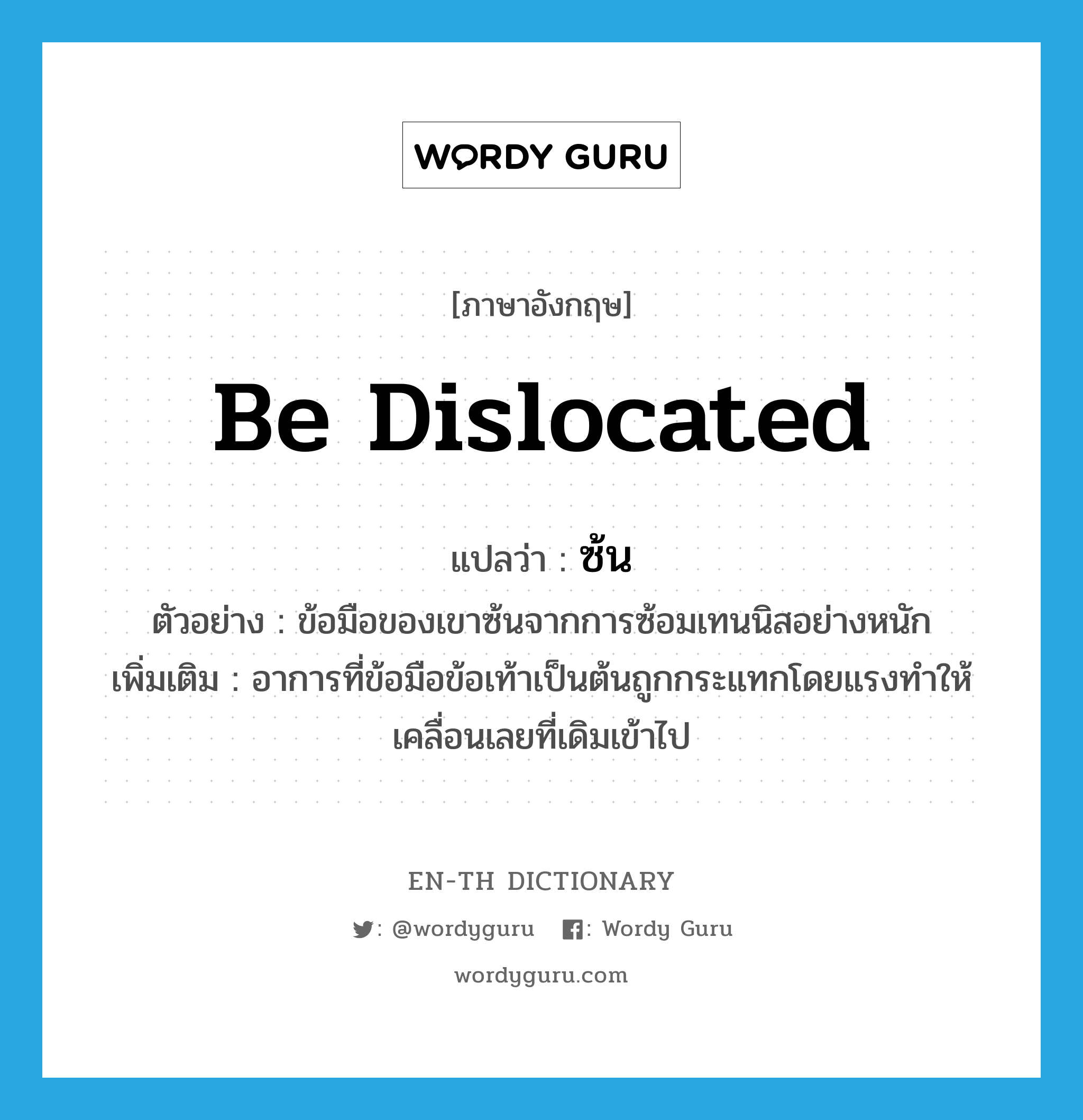 be dislocated แปลว่า?, คำศัพท์ภาษาอังกฤษ be dislocated แปลว่า ซ้น ประเภท V ตัวอย่าง ข้อมือของเขาซ้นจากการซ้อมเทนนิสอย่างหนัก เพิ่มเติม อาการที่ข้อมือข้อเท้าเป็นต้นถูกกระแทกโดยแรงทำให้เคลื่อนเลยที่เดิมเข้าไป หมวด V