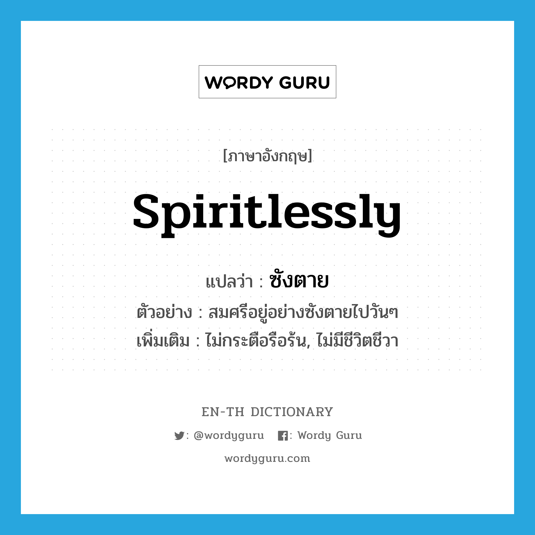 spiritlessly แปลว่า?, คำศัพท์ภาษาอังกฤษ spiritlessly แปลว่า ซังตาย ประเภท ADV ตัวอย่าง สมศรีอยู่อย่างซังตายไปวันๆ เพิ่มเติม ไม่กระตือรือร้น, ไม่มีชีวิตชีวา หมวด ADV