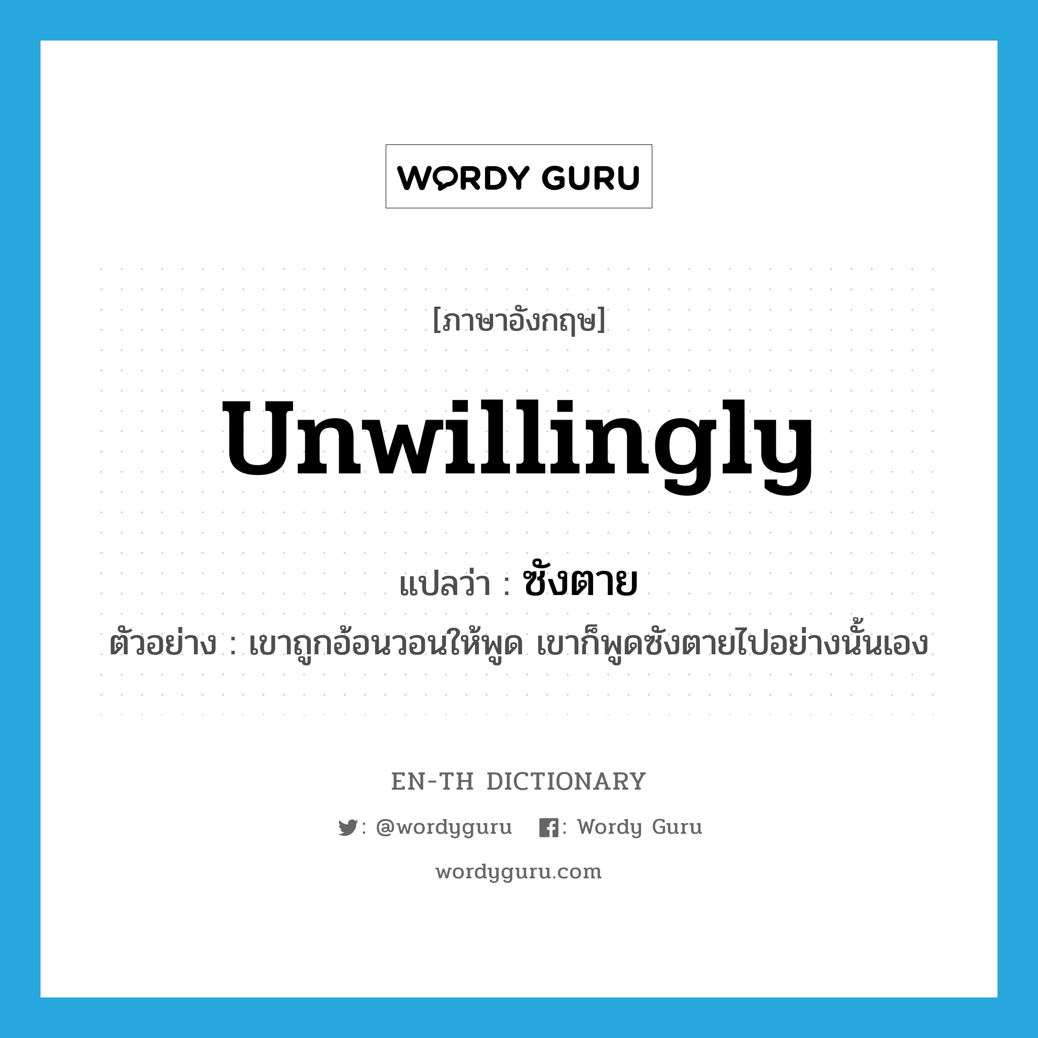 unwillingly แปลว่า?, คำศัพท์ภาษาอังกฤษ unwillingly แปลว่า ซังตาย ประเภท ADV ตัวอย่าง เขาถูกอ้อนวอนให้พูด เขาก็พูดซังตายไปอย่างนั้นเอง หมวด ADV