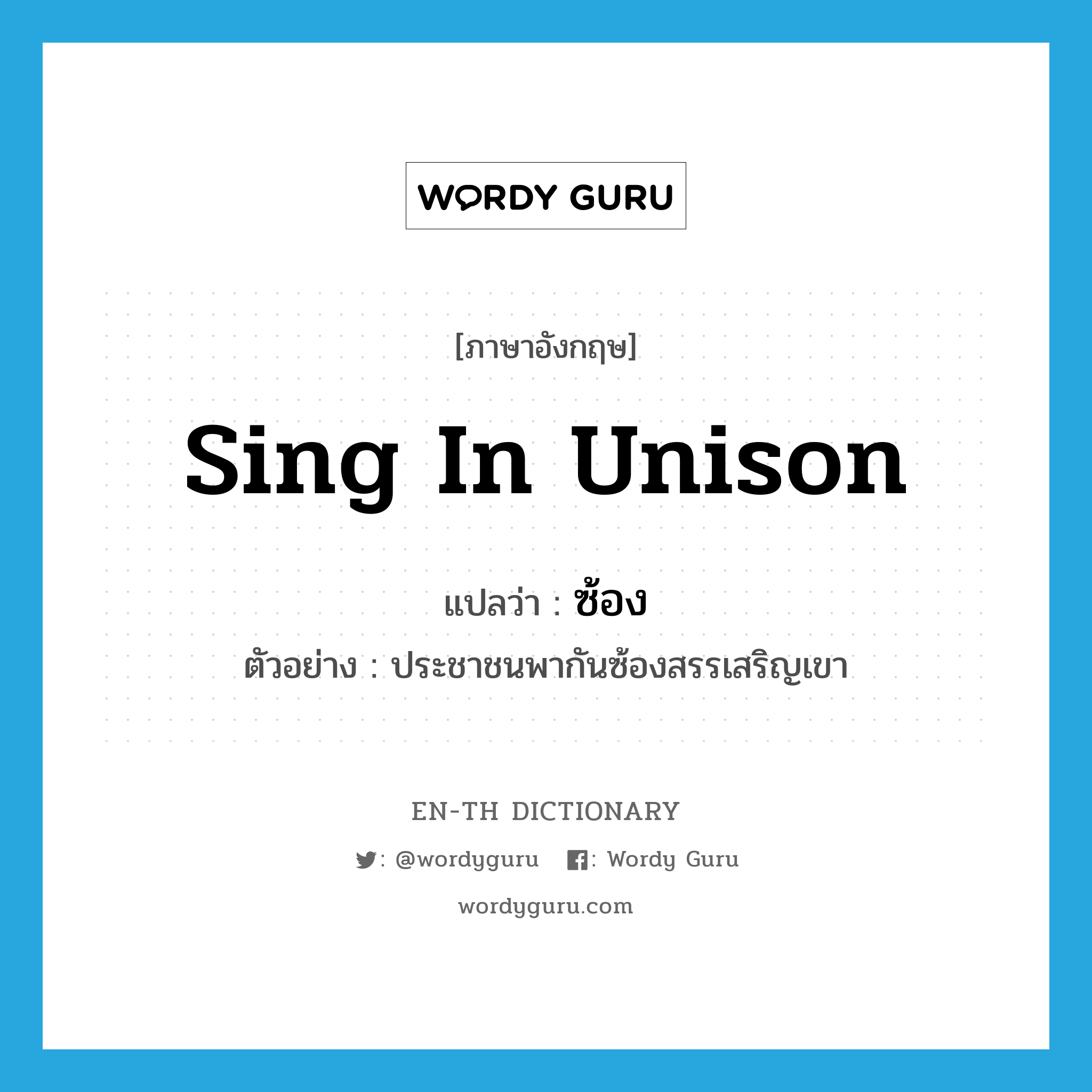 sing in unison แปลว่า?, คำศัพท์ภาษาอังกฤษ sing in unison แปลว่า ซ้อง ประเภท V ตัวอย่าง ประชาชนพากันซ้องสรรเสริญเขา หมวด V