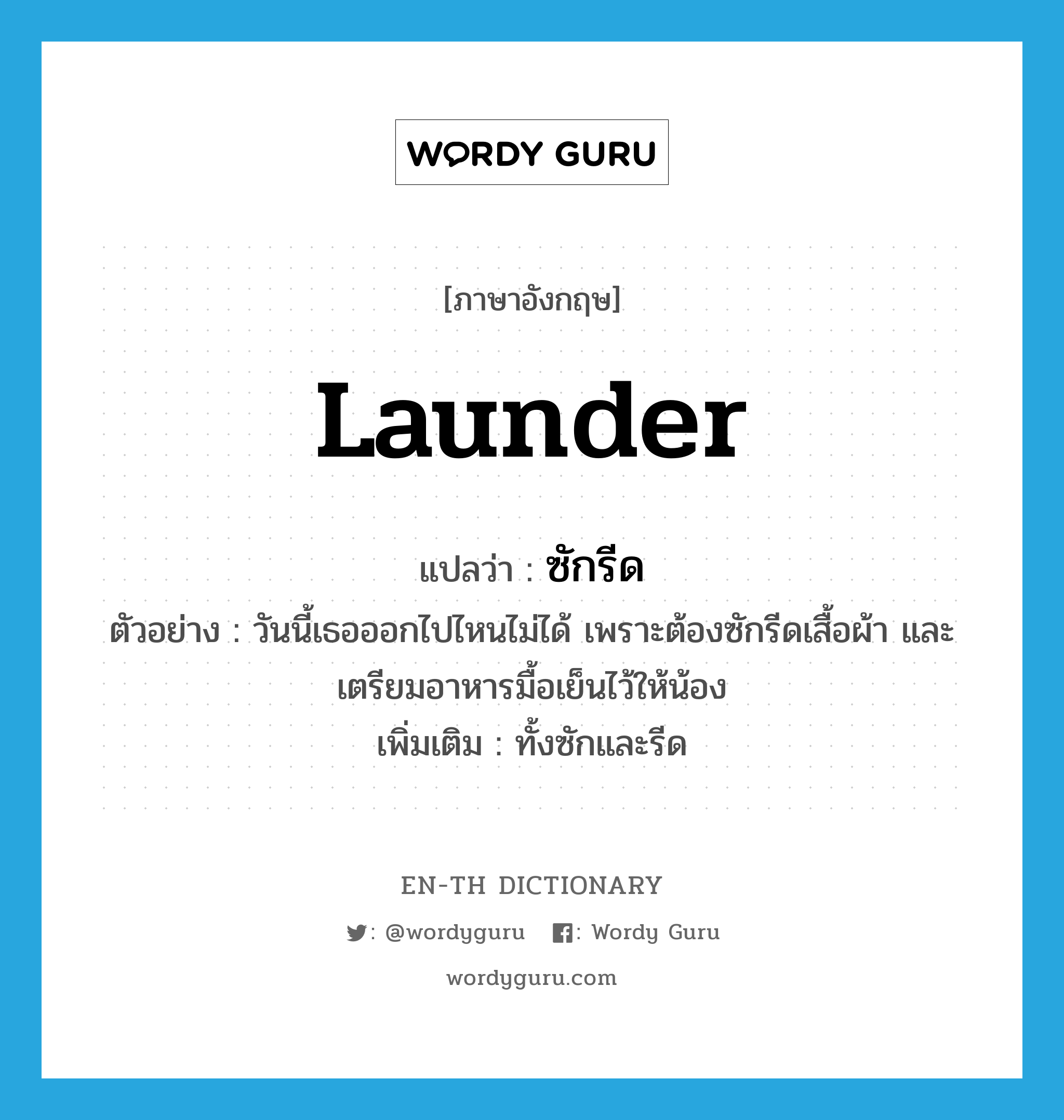 launder แปลว่า?, คำศัพท์ภาษาอังกฤษ launder แปลว่า ซักรีด ประเภท V ตัวอย่าง วันนี้เธอออกไปไหนไม่ได้ เพราะต้องซักรีดเสื้อผ้า และเตรียมอาหารมื้อเย็นไว้ให้น้อง เพิ่มเติม ทั้งซักและรีด หมวด V