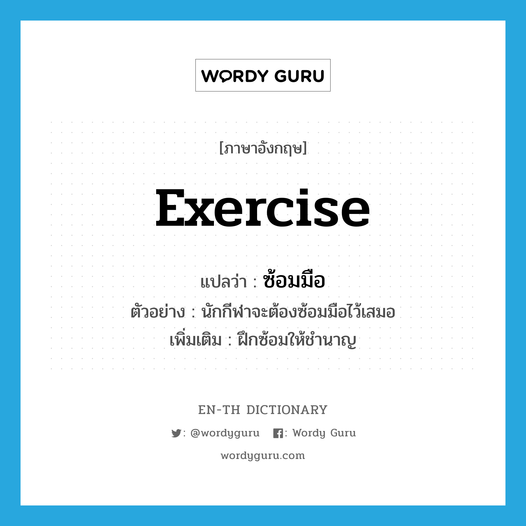 exercise แปลว่า?, คำศัพท์ภาษาอังกฤษ exercise แปลว่า ซ้อมมือ ประเภท V ตัวอย่าง นักกีฬาจะต้องซ้อมมือไว้เสมอ เพิ่มเติม ฝึกซ้อมให้ชำนาญ หมวด V