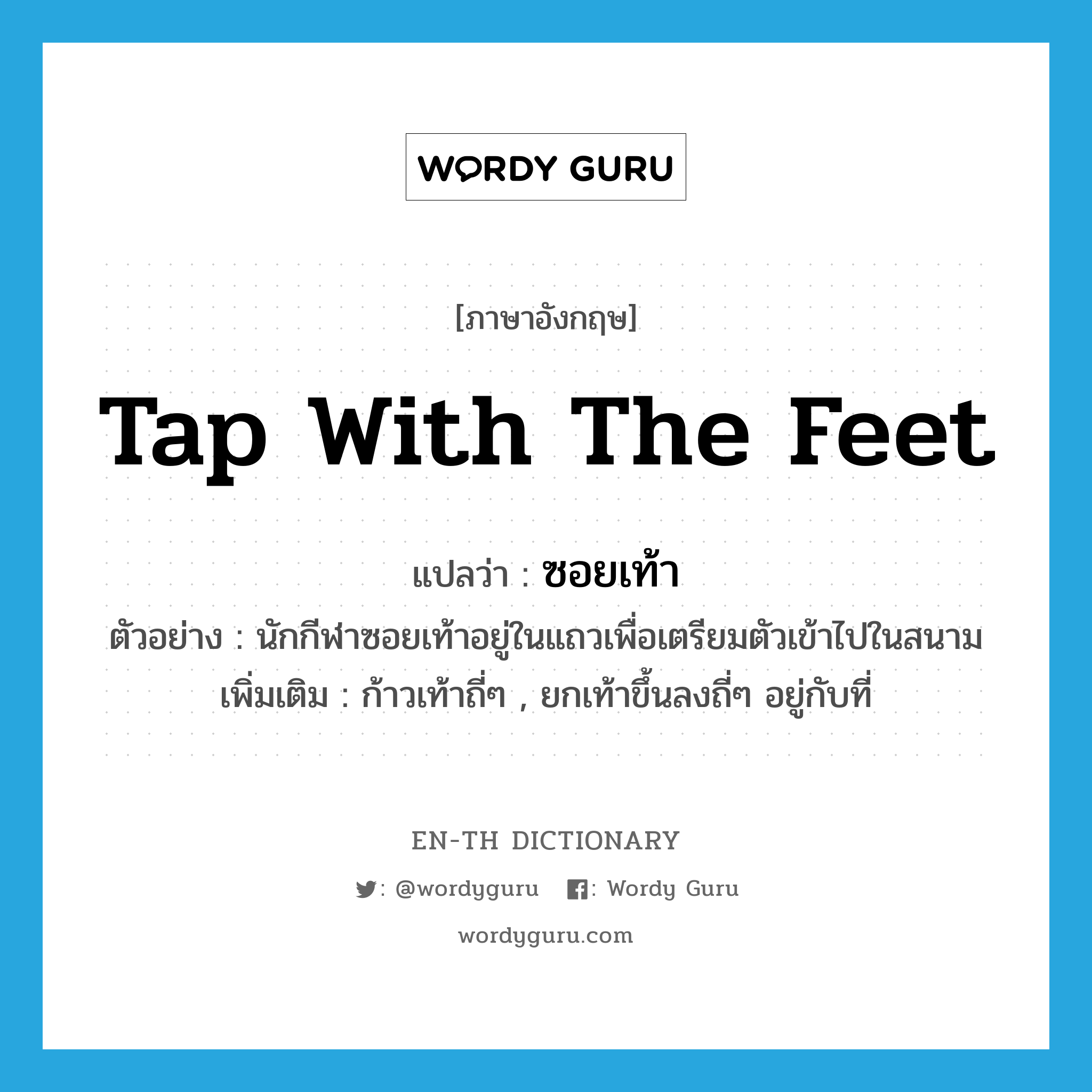 tap with the feet แปลว่า?, คำศัพท์ภาษาอังกฤษ tap with the feet แปลว่า ซอยเท้า ประเภท V ตัวอย่าง นักกีฬาซอยเท้าอยู่ในแถวเพื่อเตรียมตัวเข้าไปในสนาม เพิ่มเติม ก้าวเท้าถี่ๆ , ยกเท้าขึ้นลงถี่ๆ อยู่กับที่ หมวด V