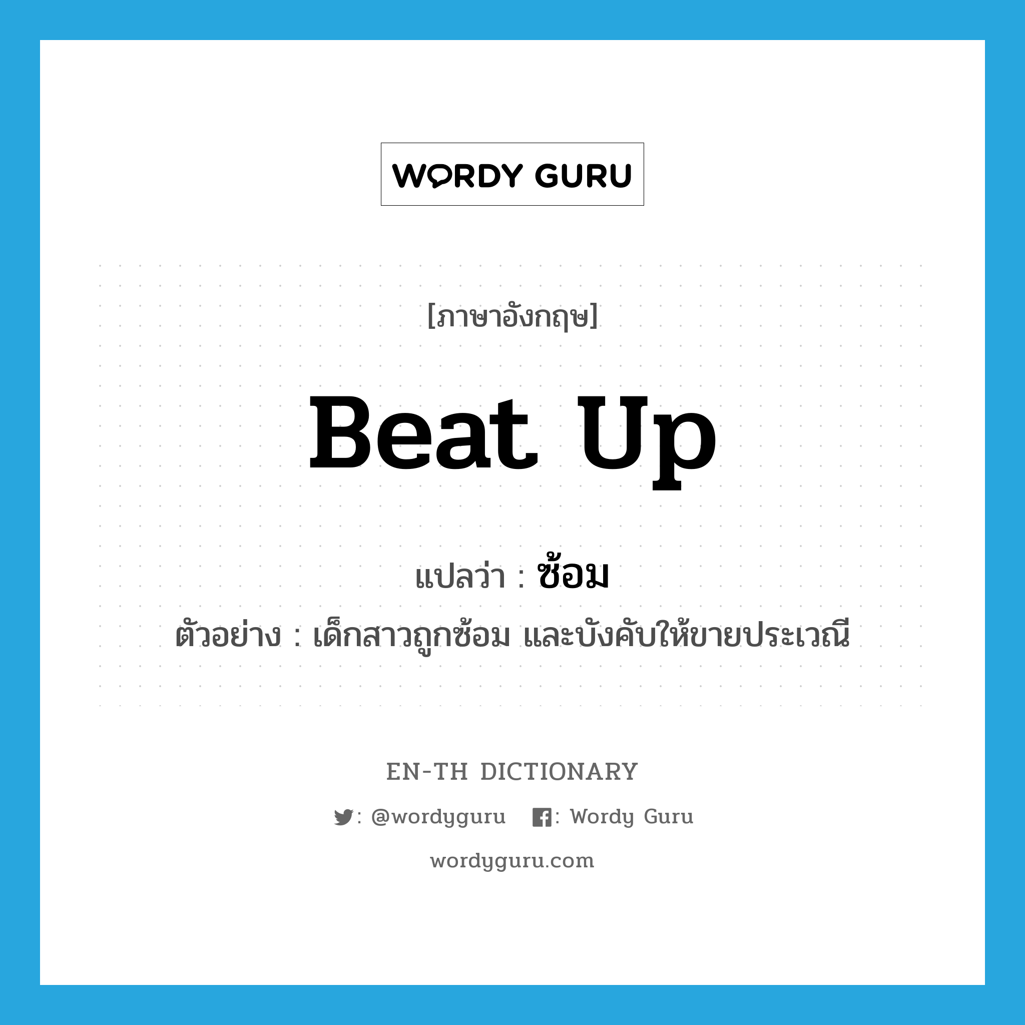 beat up แปลว่า?, คำศัพท์ภาษาอังกฤษ beat up แปลว่า ซ้อม ประเภท V ตัวอย่าง เด็กสาวถูกซ้อม และบังคับให้ขายประเวณี หมวด V