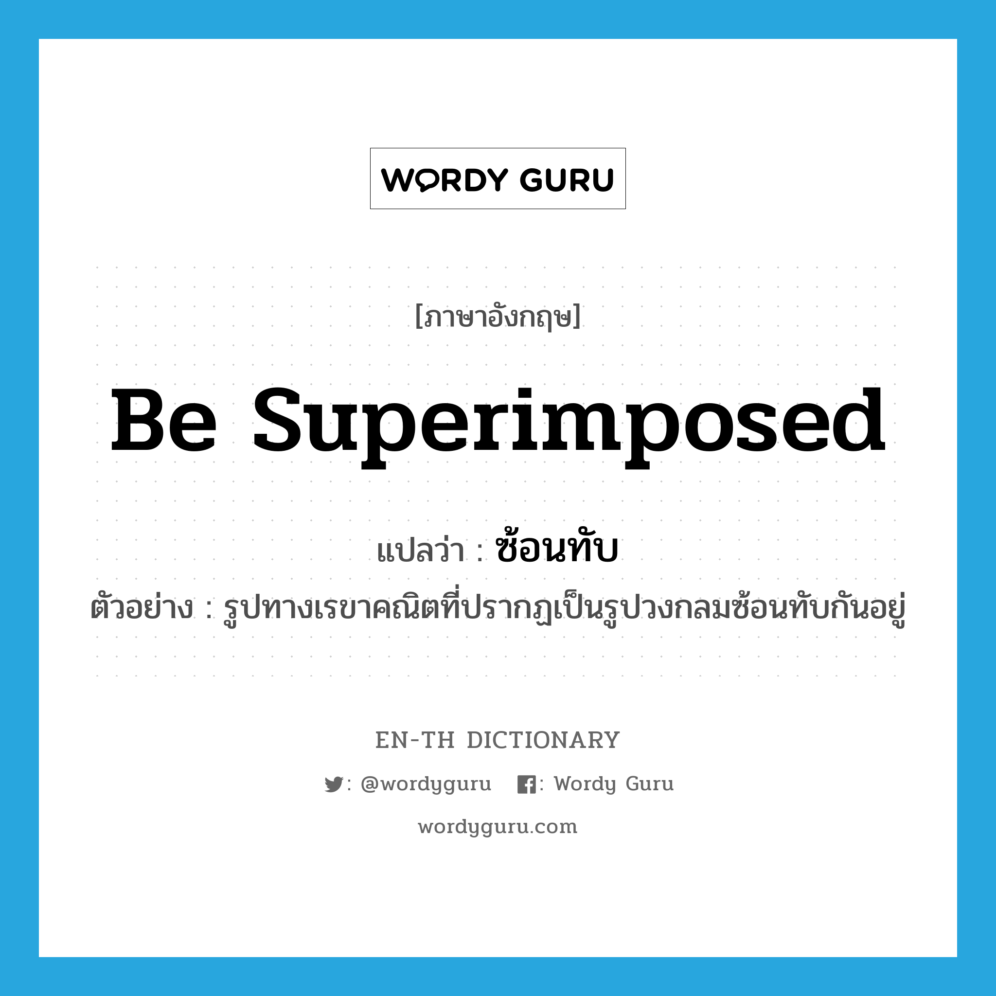 be superimposed แปลว่า?, คำศัพท์ภาษาอังกฤษ be superimposed แปลว่า ซ้อนทับ ประเภท V ตัวอย่าง รูปทางเรขาคณิตที่ปรากฏเป็นรูปวงกลมซ้อนทับกันอยู่ หมวด V