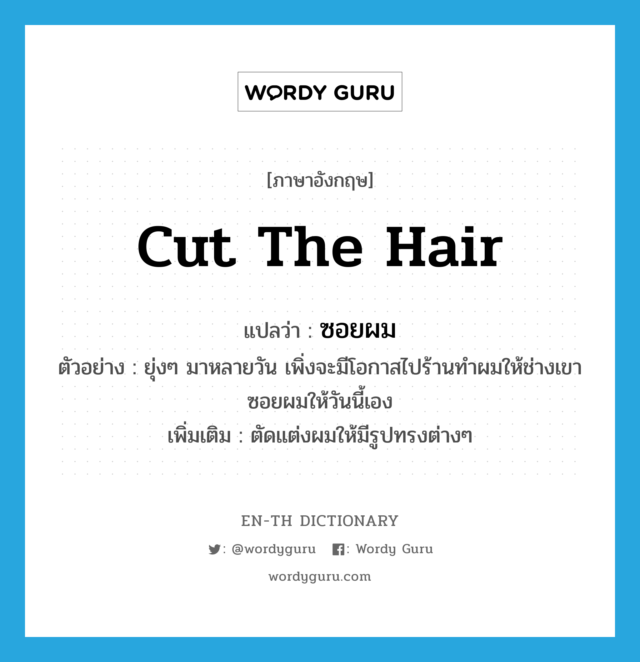 cut the hair แปลว่า?, คำศัพท์ภาษาอังกฤษ cut the hair แปลว่า ซอยผม ประเภท V ตัวอย่าง ยุ่งๆ มาหลายวัน เพิ่งจะมีโอกาสไปร้านทำผมให้ช่างเขาซอยผมให้วันนี้เอง เพิ่มเติม ตัดแต่งผมให้มีรูปทรงต่างๆ หมวด V