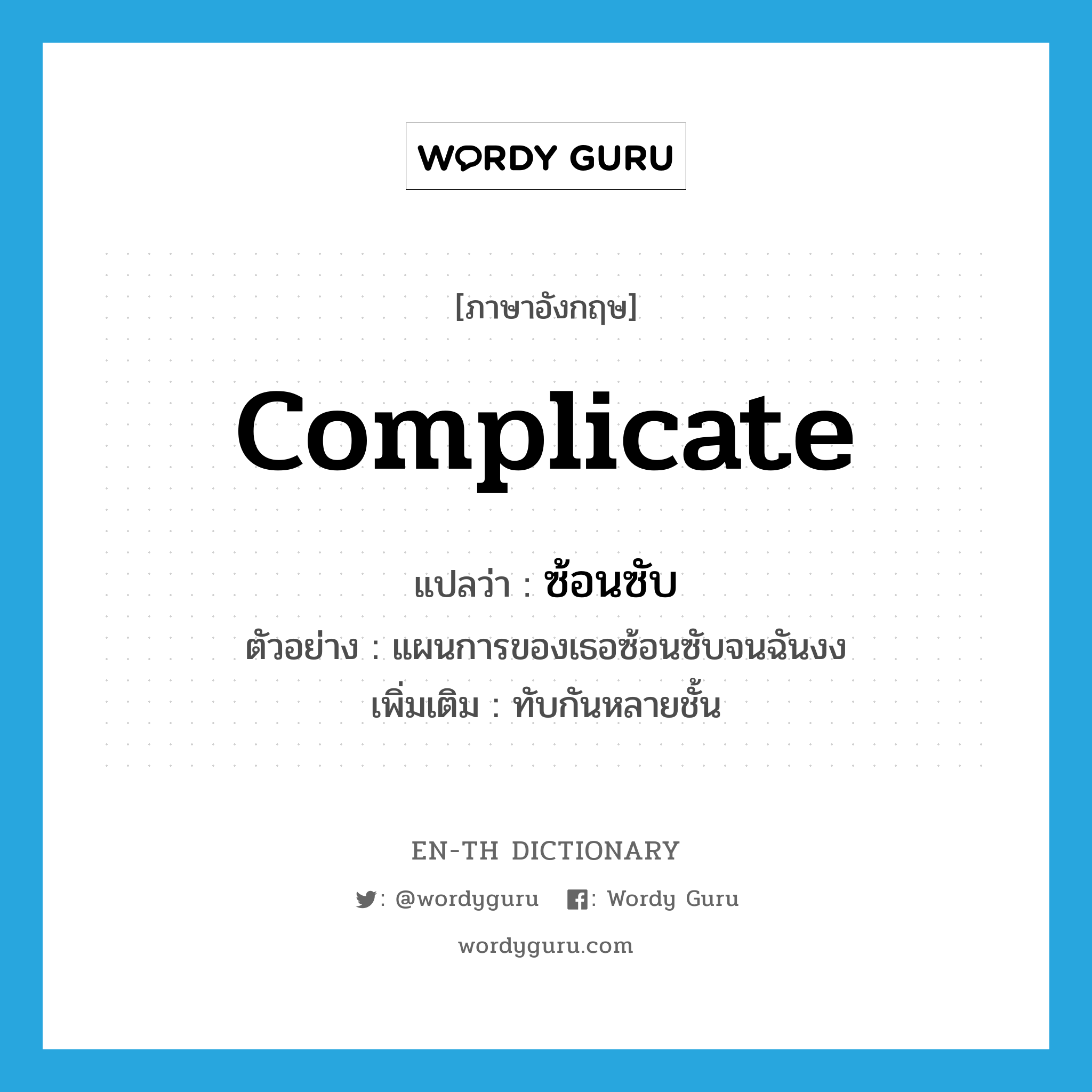 complicate แปลว่า?, คำศัพท์ภาษาอังกฤษ complicate แปลว่า ซ้อนซับ ประเภท V ตัวอย่าง แผนการของเธอซ้อนซับจนฉันงง เพิ่มเติม ทับกันหลายชั้น หมวด V