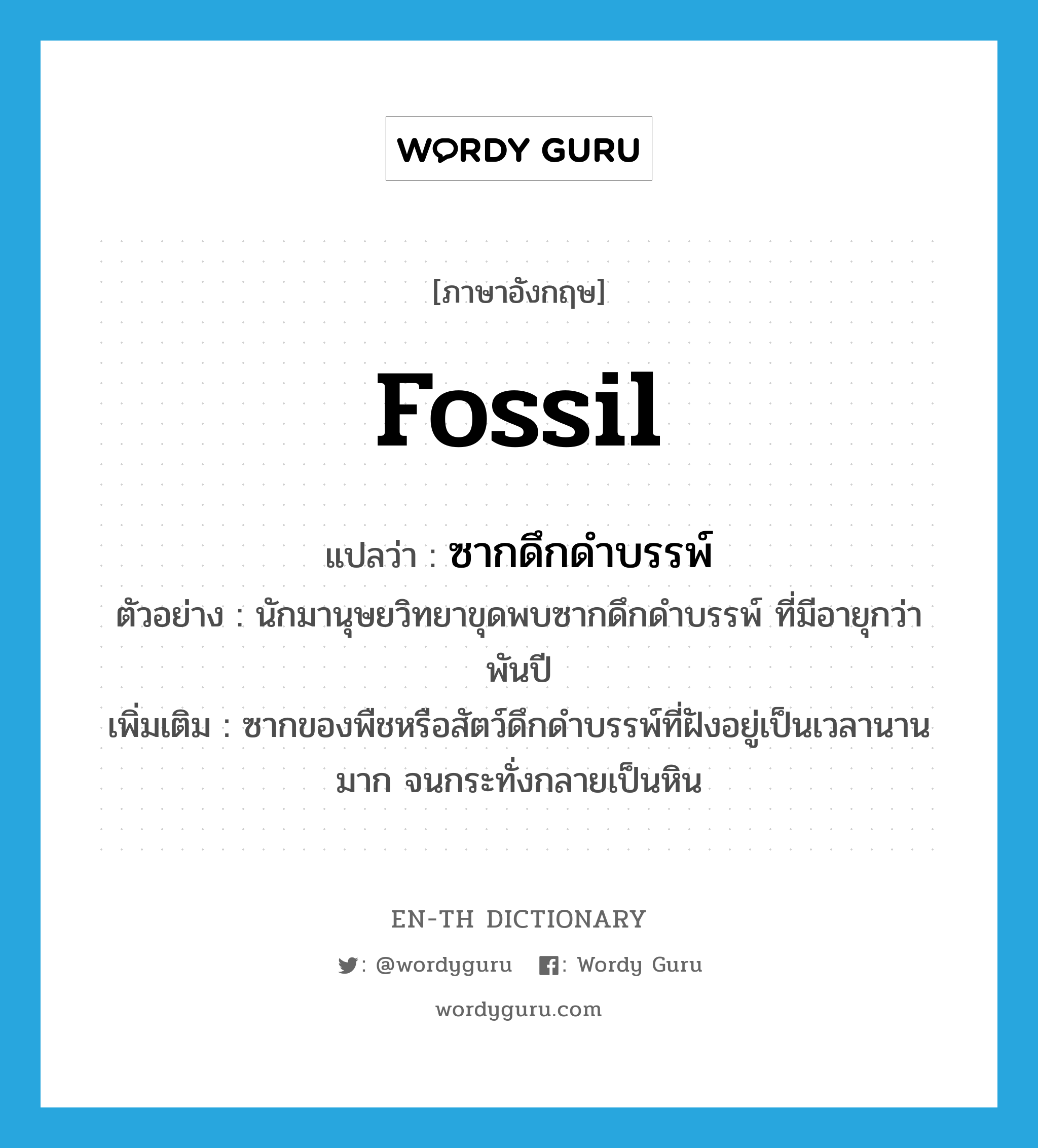 ซากดึกดำบรรพ์ ภาษาอังกฤษ?, คำศัพท์ภาษาอังกฤษ ซากดึกดำบรรพ์ แปลว่า fossil ประเภท N ตัวอย่าง นักมานุษยวิทยาขุดพบซากดึกดำบรรพ์ ที่มีอายุกว่าพันปี เพิ่มเติม ซากของพืชหรือสัตว์ดึกดำบรรพ์ที่ฝังอยู่เป็นเวลานานมาก จนกระทั่งกลายเป็นหิน หมวด N