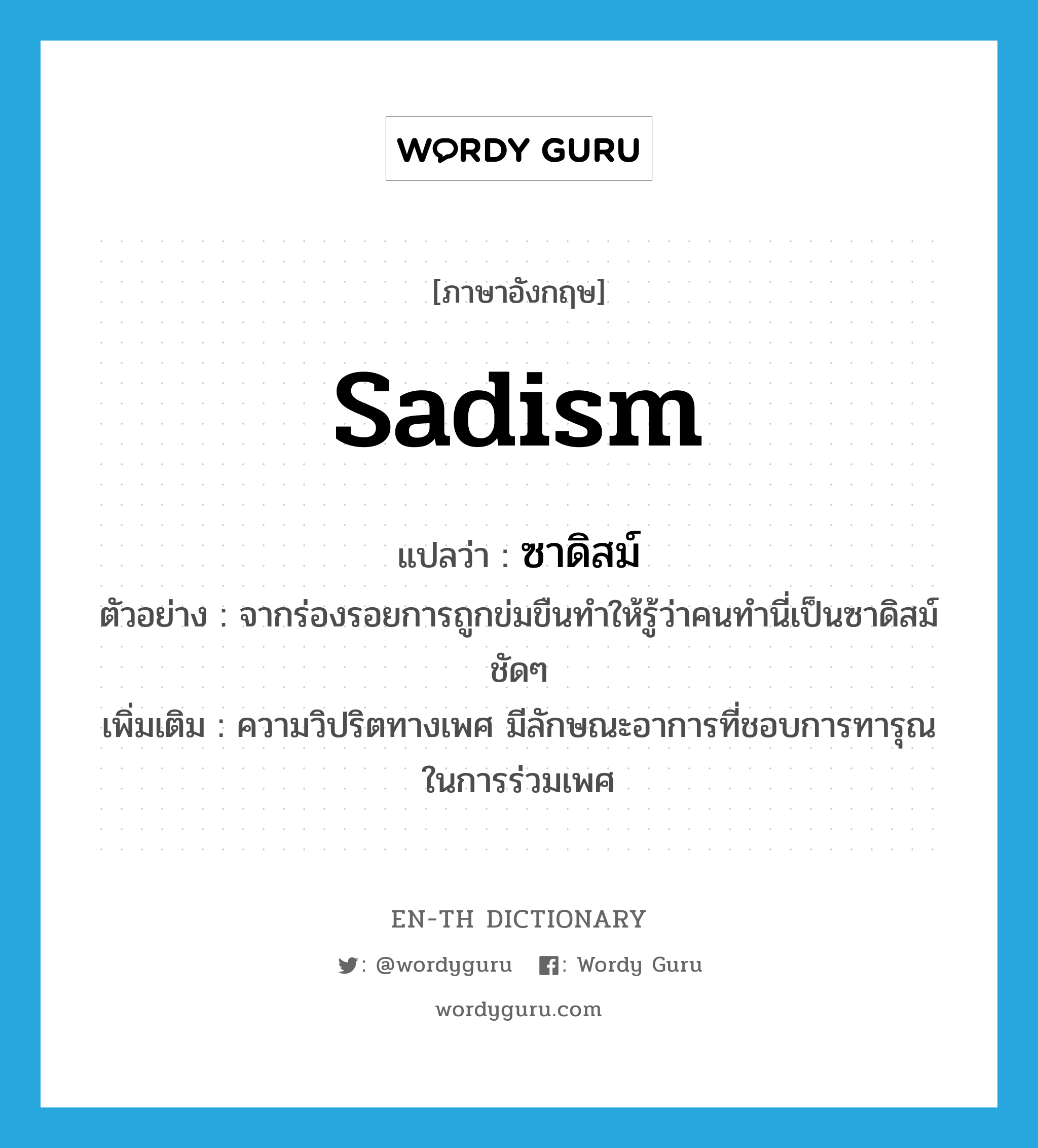 sadism แปลว่า?, คำศัพท์ภาษาอังกฤษ sadism แปลว่า ซาดิสม์ ประเภท N ตัวอย่าง จากร่องรอยการถูกข่มขืนทำให้รู้ว่าคนทำนี่เป็นซาดิสม์ชัดๆ เพิ่มเติม ความวิปริตทางเพศ มีลักษณะอาการที่ชอบการทารุณในการร่วมเพศ หมวด N