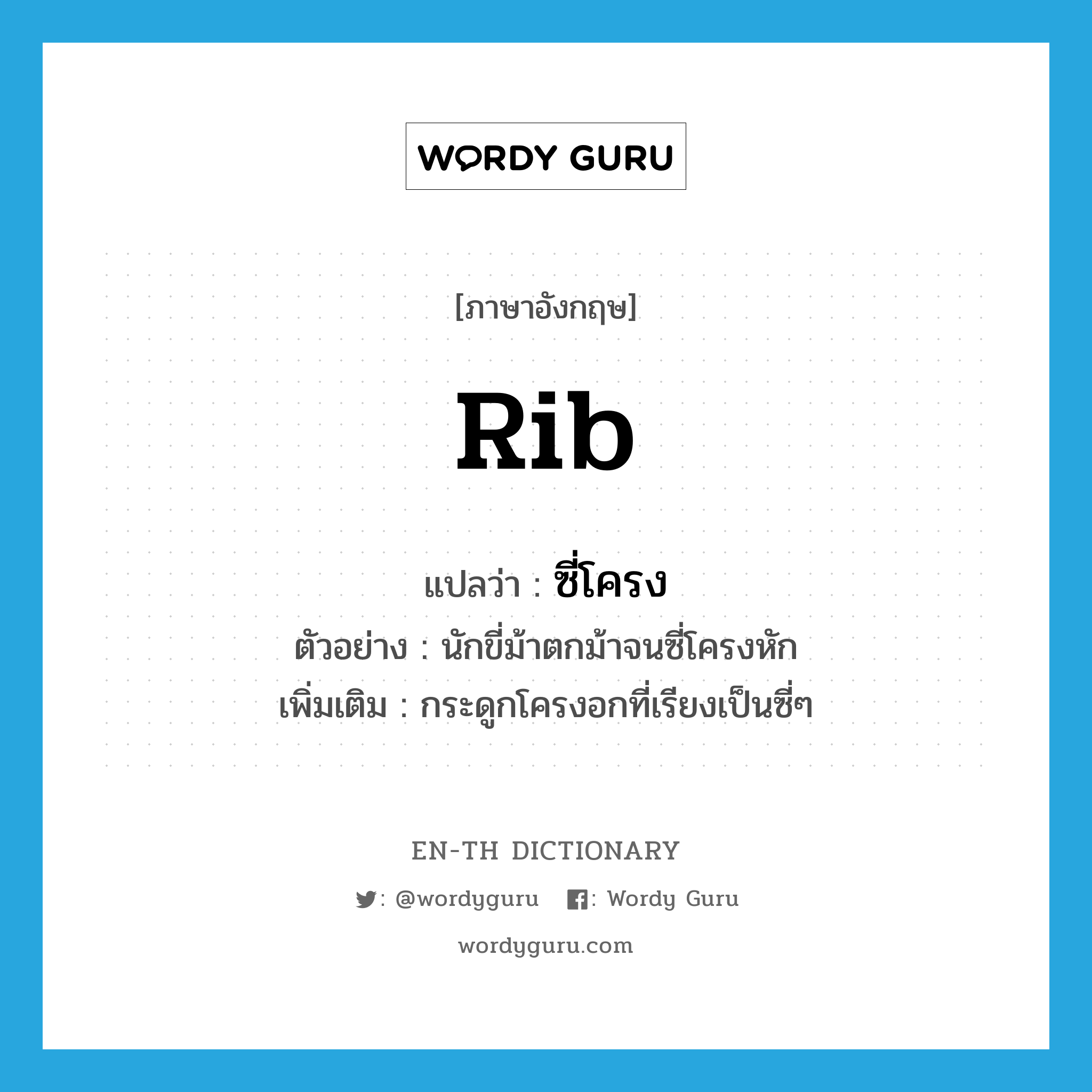 rib แปลว่า?, คำศัพท์ภาษาอังกฤษ rib แปลว่า ซี่โครง ประเภท N ตัวอย่าง นักขี่ม้าตกม้าจนซี่โครงหัก เพิ่มเติม กระดูกโครงอกที่เรียงเป็นซี่ๆ หมวด N