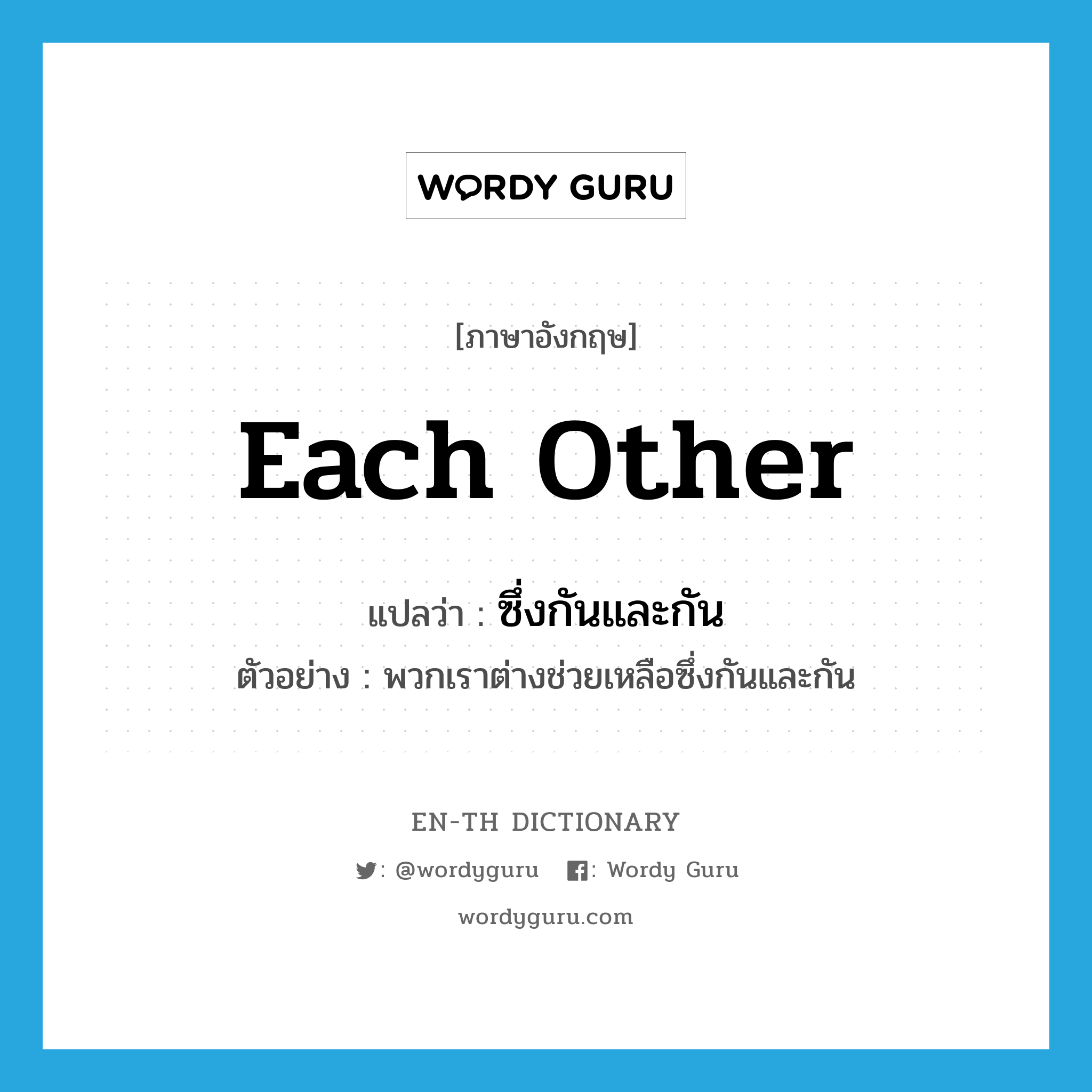 each other แปลว่า?, คำศัพท์ภาษาอังกฤษ each other แปลว่า ซึ่งกันและกัน ประเภท ADV ตัวอย่าง พวกเราต่างช่วยเหลือซึ่งกันและกัน หมวด ADV