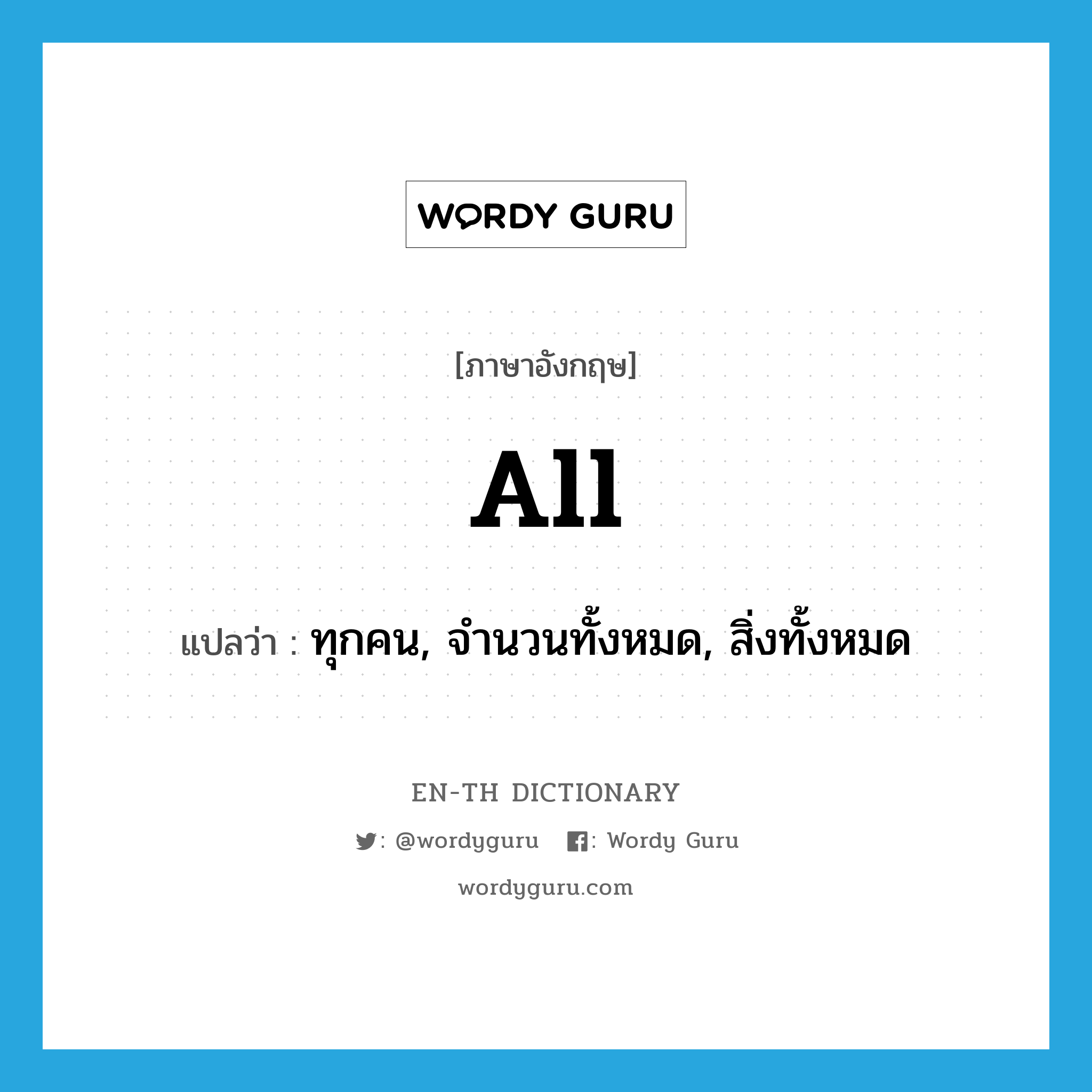 all แปลว่า?, คำศัพท์ภาษาอังกฤษ all แปลว่า ทุกคน, จำนวนทั้งหมด, สิ่งทั้งหมด ประเภท PRON หมวด PRON