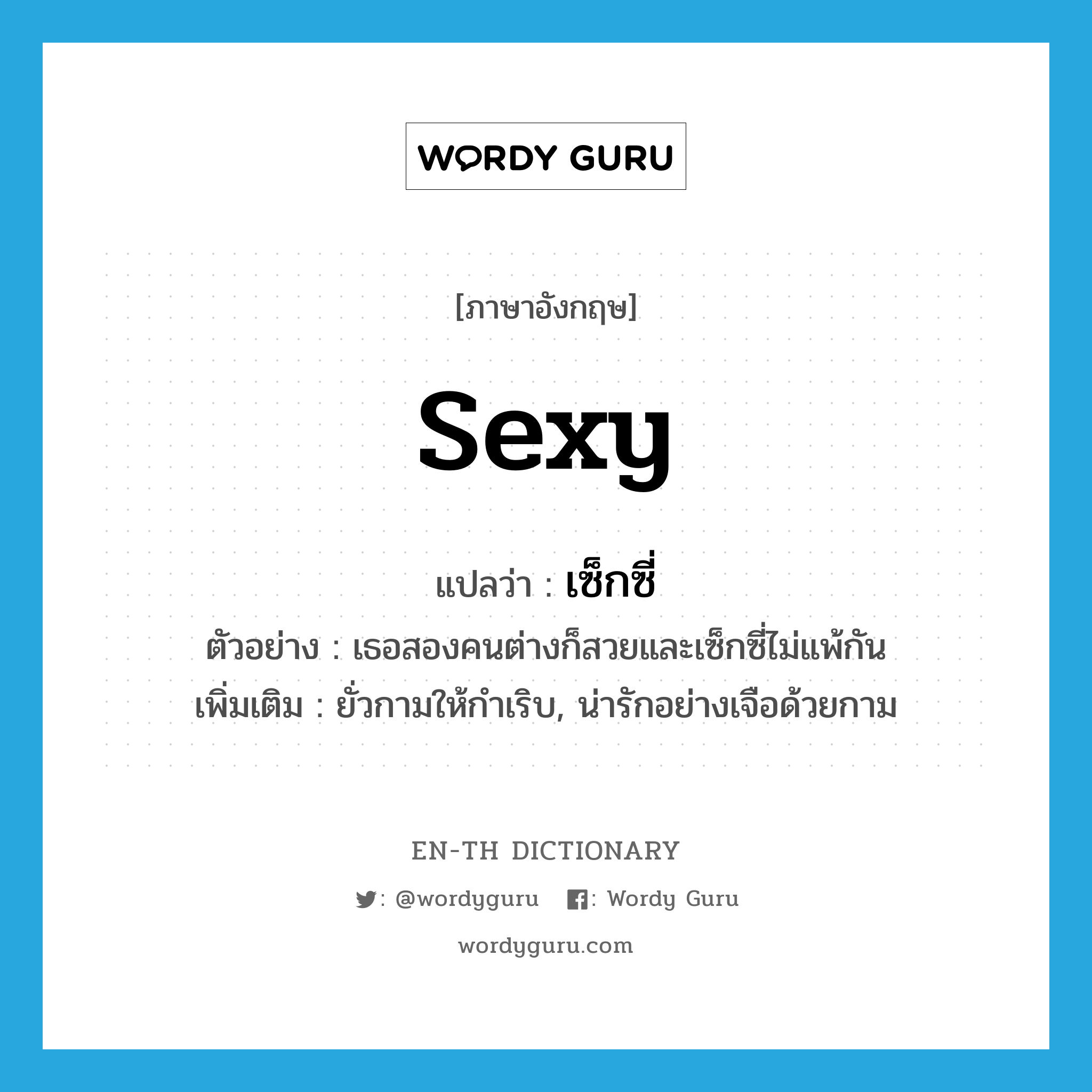 sexy แปลว่า?, คำศัพท์ภาษาอังกฤษ sexy แปลว่า เซ็กซี่ ประเภท V ตัวอย่าง เธอสองคนต่างก็สวยและเซ็กซี่ไม่แพ้กัน เพิ่มเติม ยั่วกามให้กำเริบ, น่ารักอย่างเจือด้วยกาม หมวด V