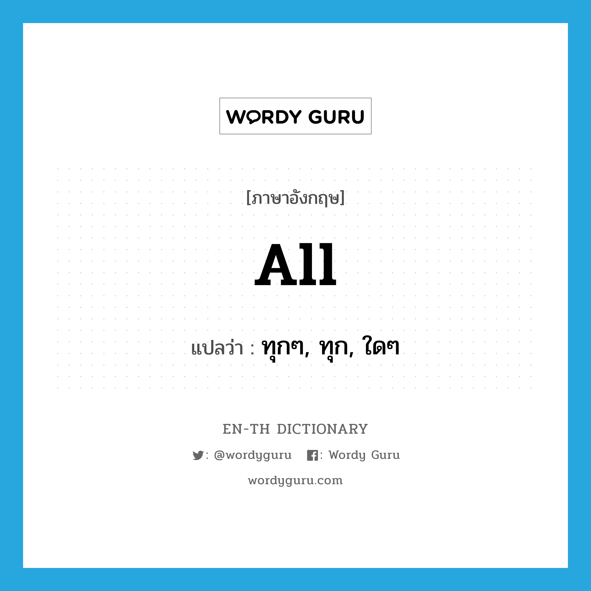 all แปลว่า?, คำศัพท์ภาษาอังกฤษ all แปลว่า ทุกๆ, ทุก, ใดๆ ประเภท ADJ หมวด ADJ