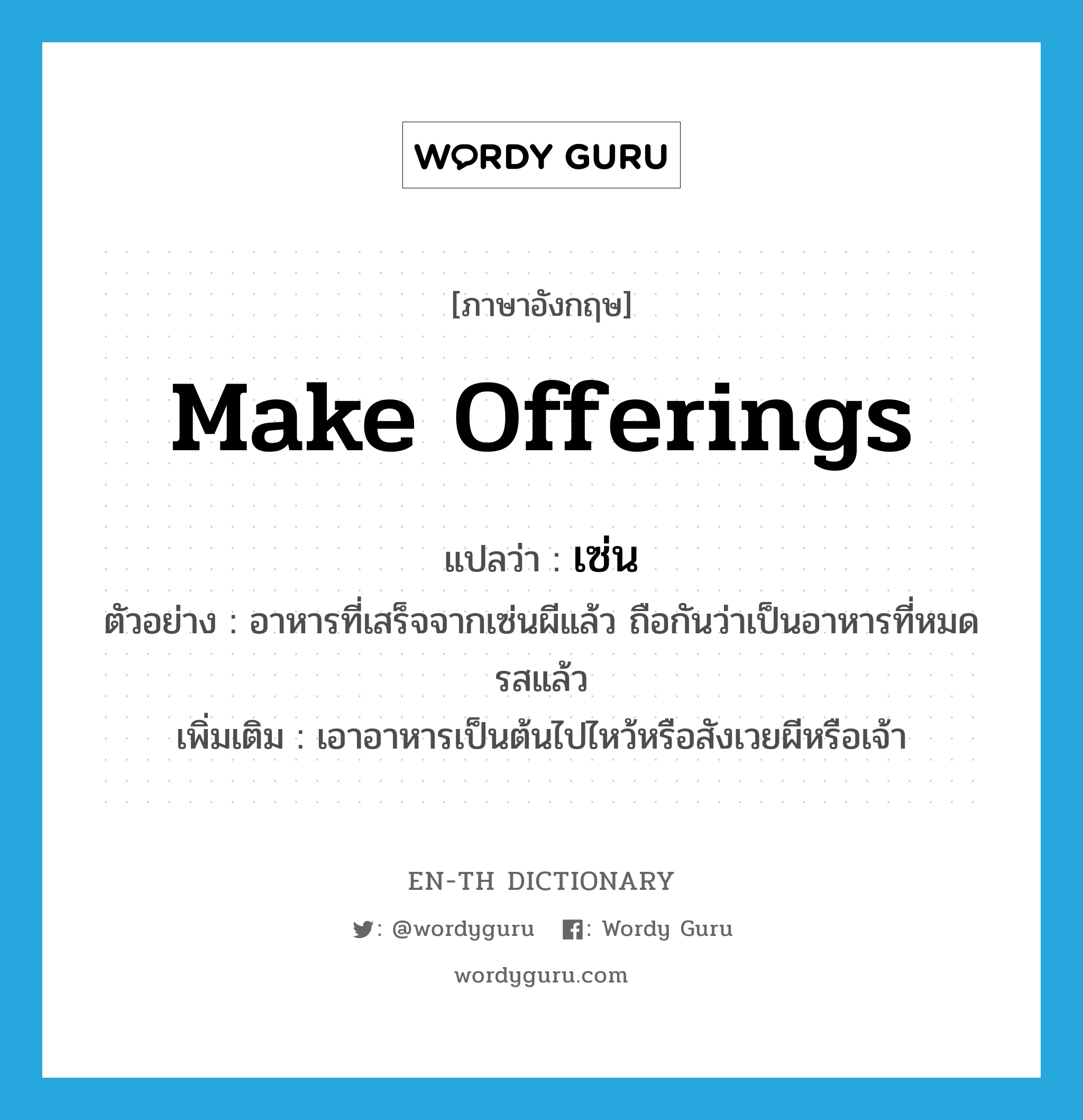 make offerings แปลว่า?, คำศัพท์ภาษาอังกฤษ make offerings แปลว่า เซ่น ประเภท V ตัวอย่าง อาหารที่เสร็จจากเซ่นผีแล้ว ถือกันว่าเป็นอาหารที่หมดรสแล้ว เพิ่มเติม เอาอาหารเป็นต้นไปไหว้หรือสังเวยผีหรือเจ้า หมวด V