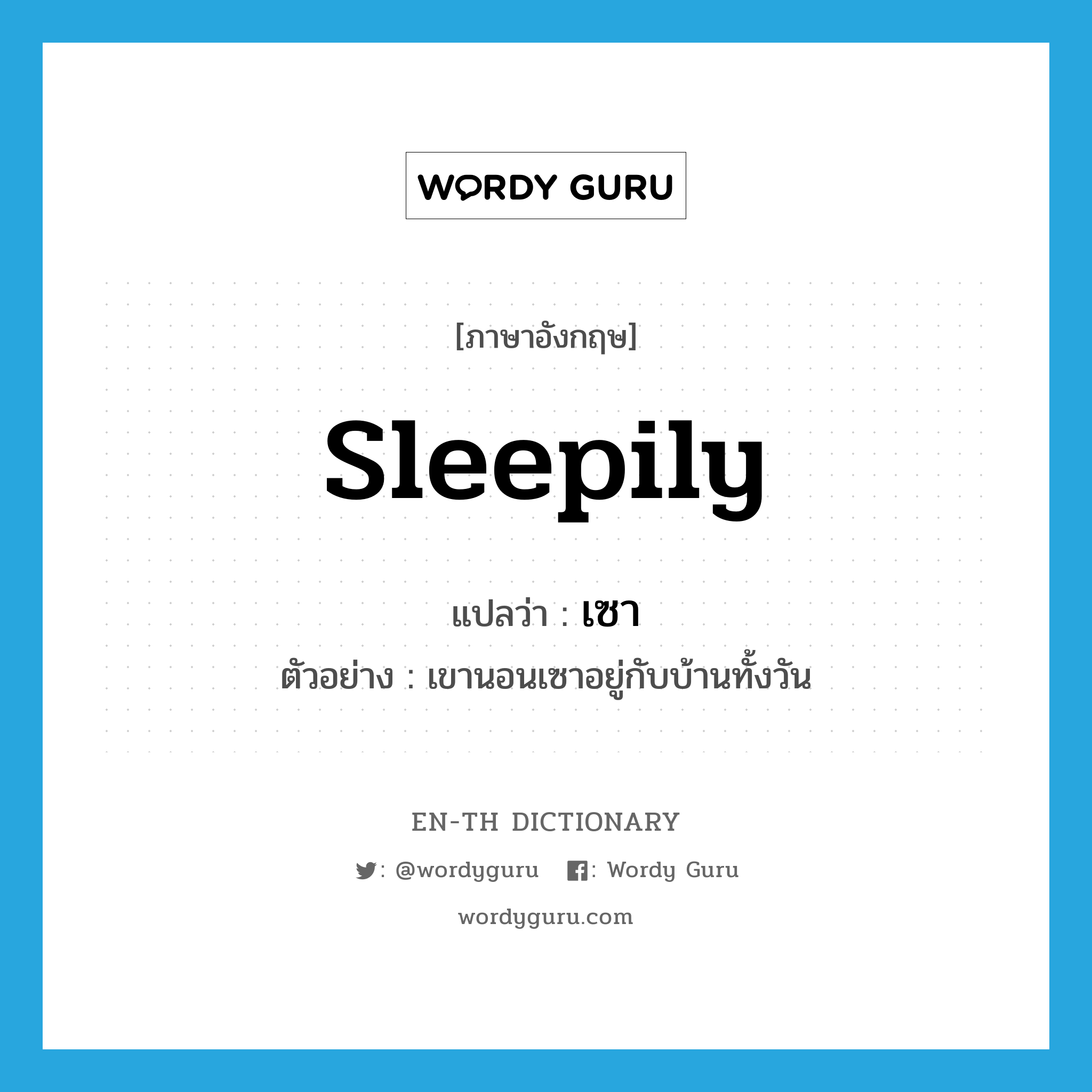 sleepily แปลว่า?, คำศัพท์ภาษาอังกฤษ sleepily แปลว่า เซา ประเภท ADV ตัวอย่าง เขานอนเซาอยู่กับบ้านทั้งวัน หมวด ADV