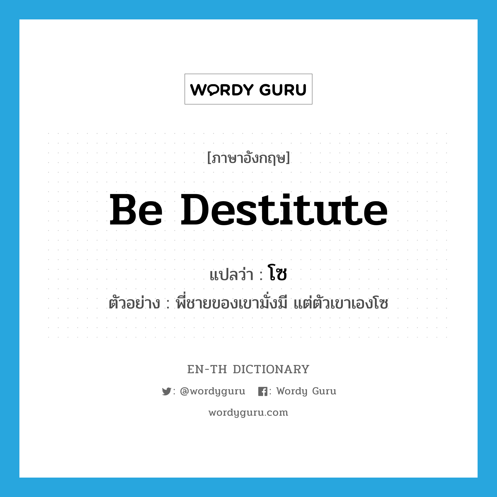 be destitute แปลว่า?, คำศัพท์ภาษาอังกฤษ be destitute แปลว่า โซ ประเภท V ตัวอย่าง พี่ชายของเขามั่งมี แต่ตัวเขาเองโซ หมวด V