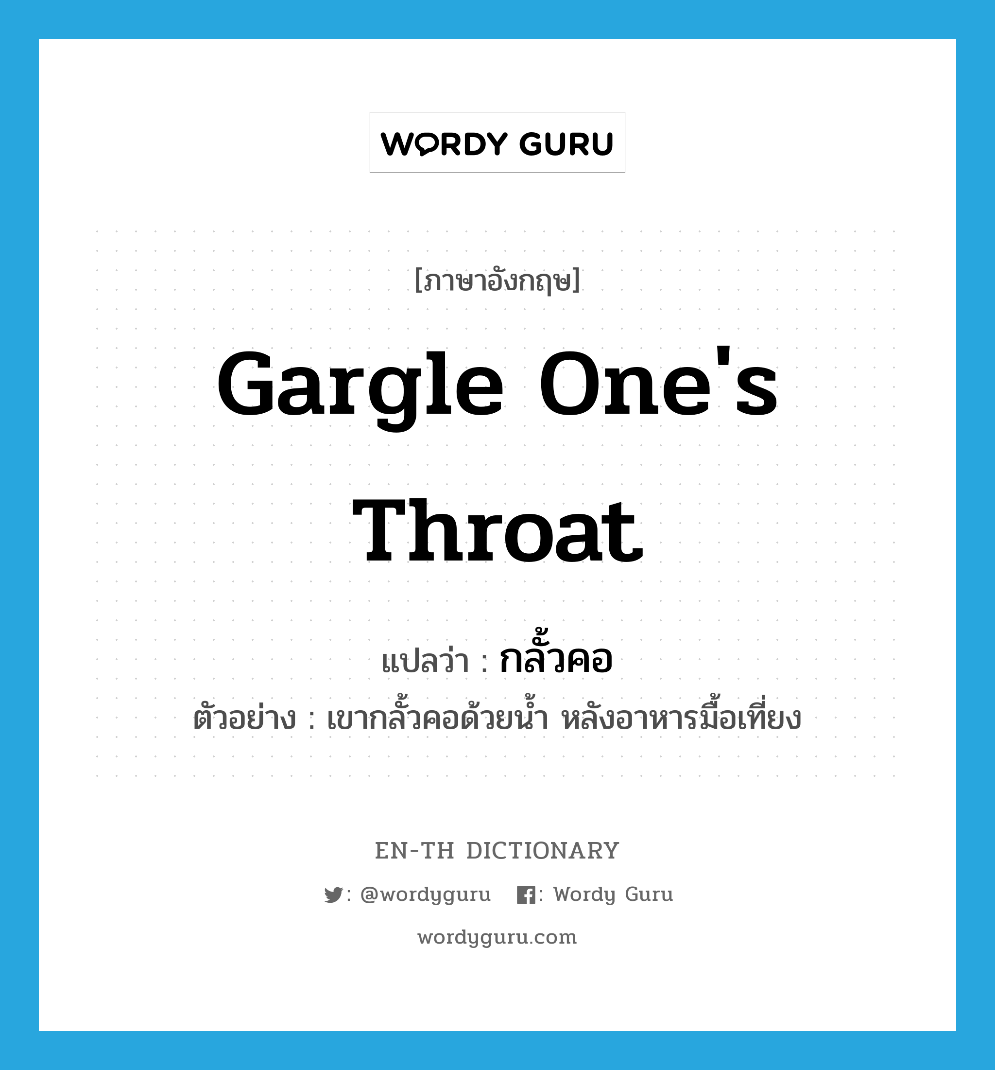 gargle one&#39;s throat แปลว่า?, คำศัพท์ภาษาอังกฤษ gargle one&#39;s throat แปลว่า กลั้วคอ ประเภท V ตัวอย่าง เขากลั้วคอด้วยน้ำ หลังอาหารมื้อเที่ยง หมวด V