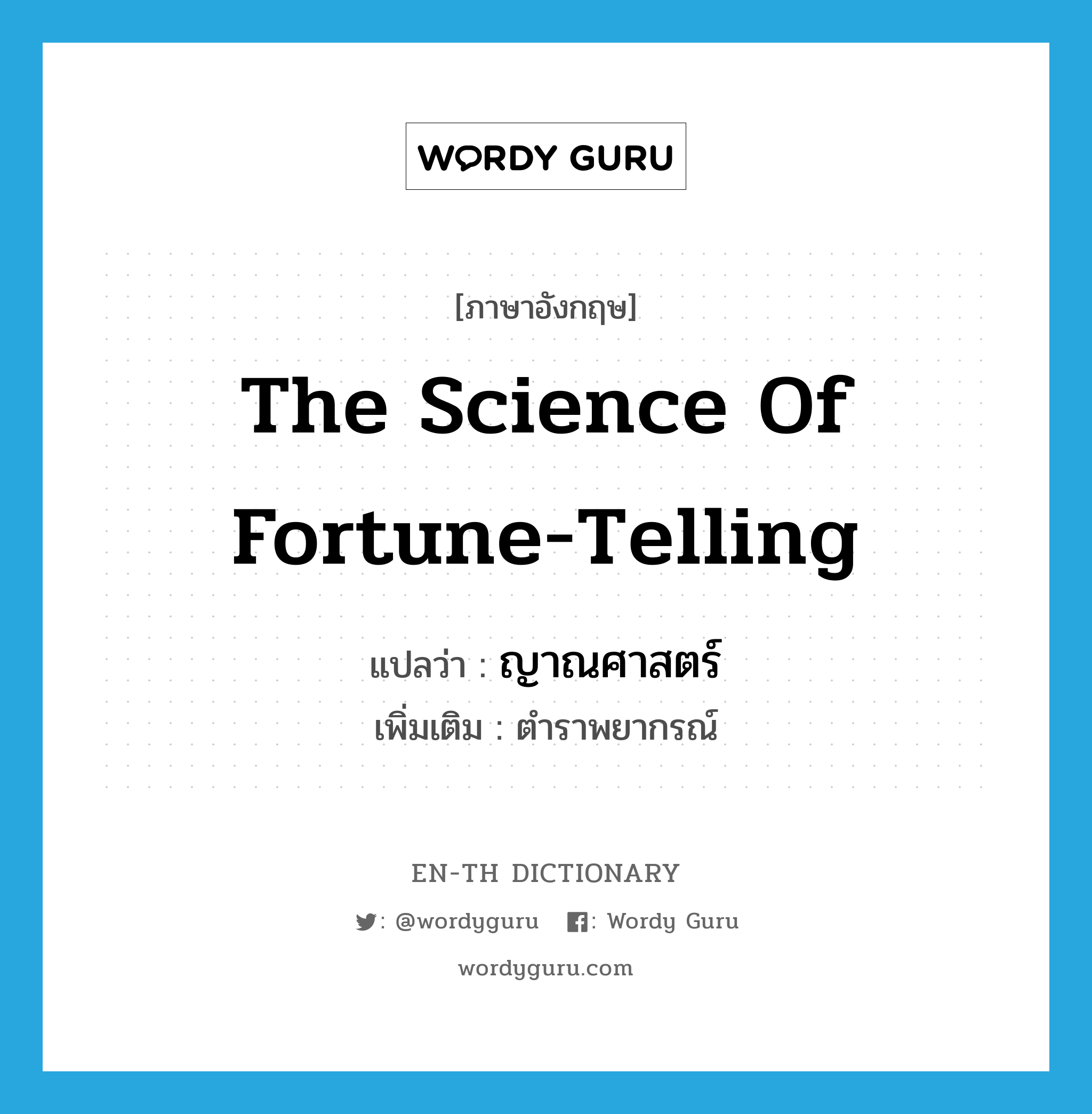 the science of fortune-telling แปลว่า?, คำศัพท์ภาษาอังกฤษ the science of fortune-telling แปลว่า ญาณศาสตร์ ประเภท N เพิ่มเติม ตำราพยากรณ์ หมวด N