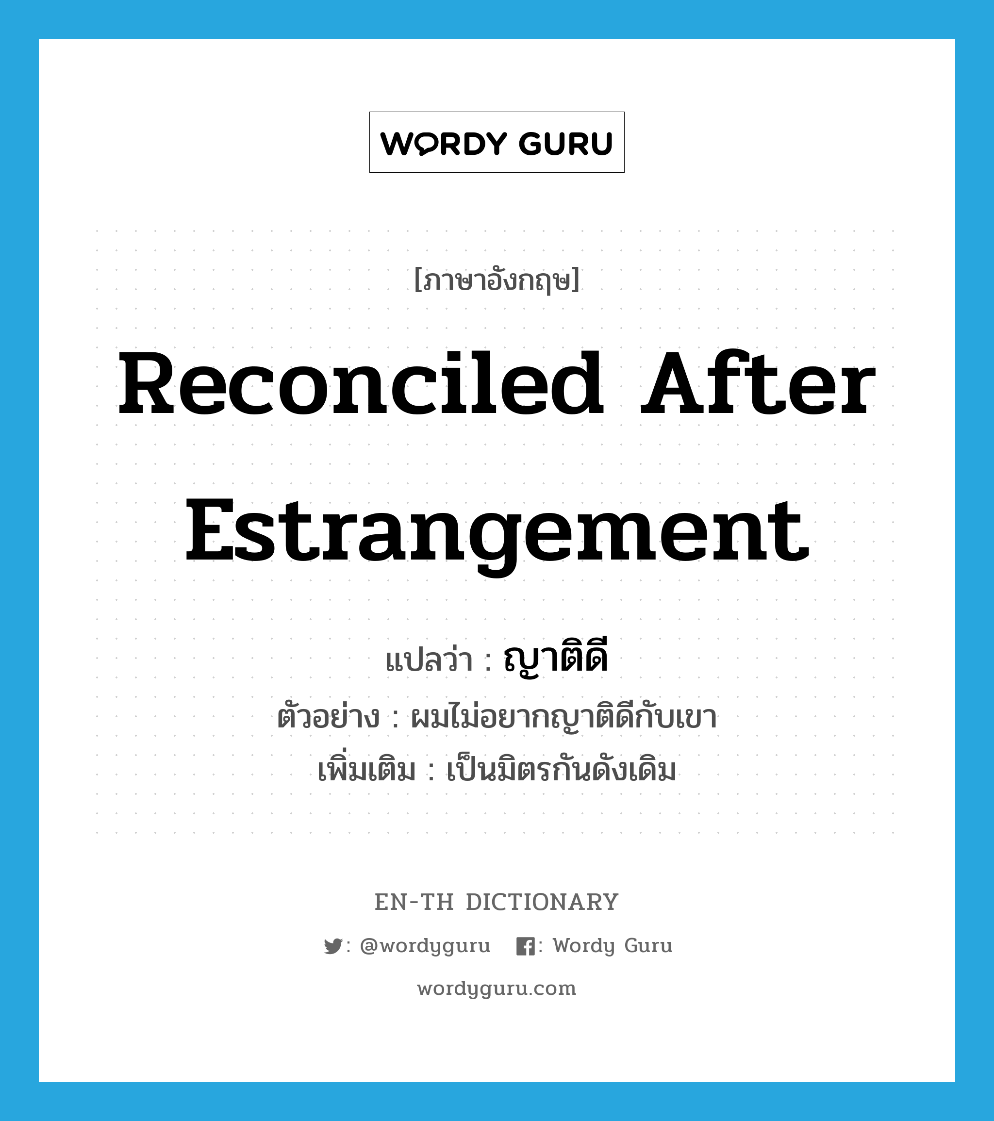 reconciled after estrangement แปลว่า?, คำศัพท์ภาษาอังกฤษ reconciled after estrangement แปลว่า ญาติดี ประเภท V ตัวอย่าง ผมไม่อยากญาติดีกับเขา เพิ่มเติม เป็นมิตรกันดังเดิม หมวด V