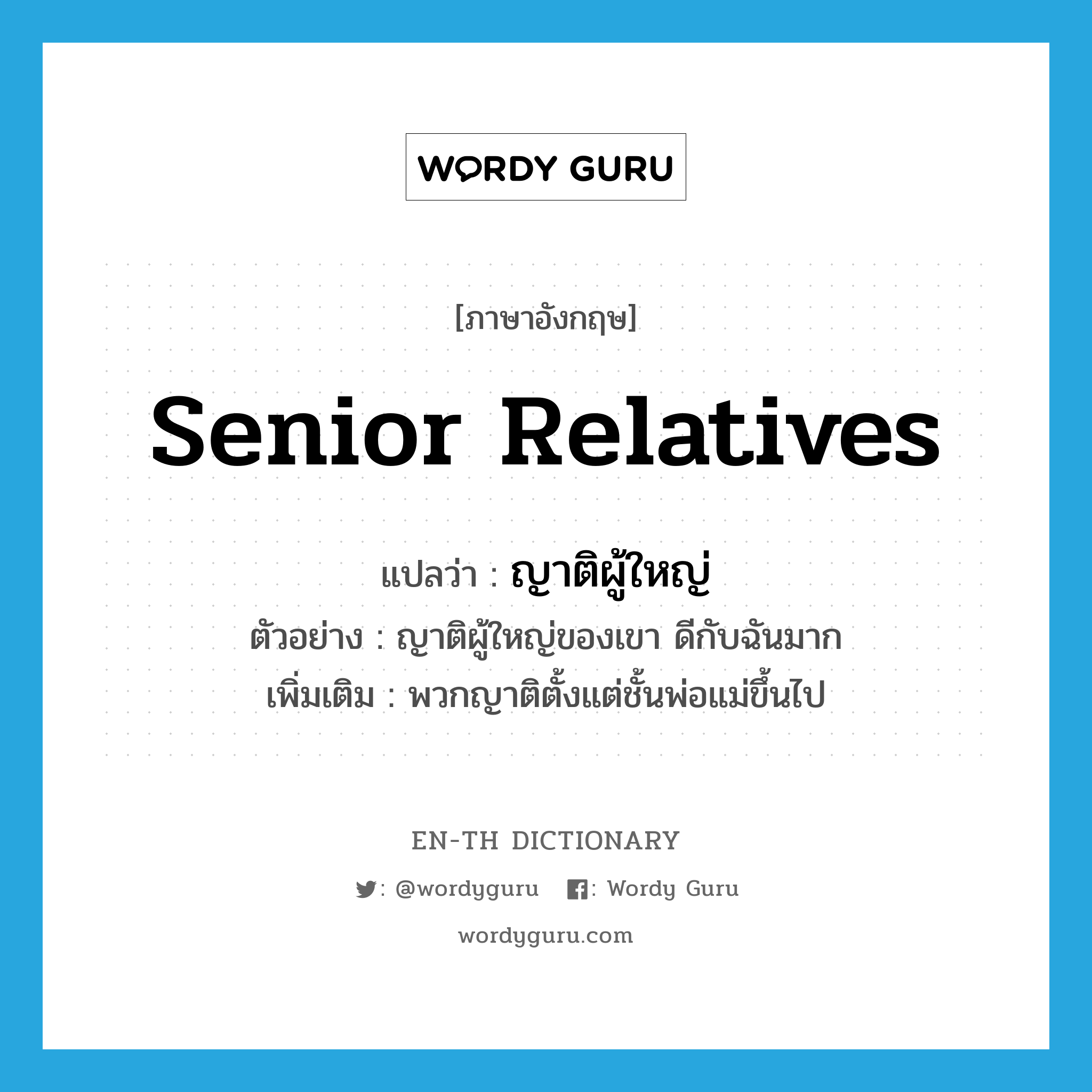 senior relatives แปลว่า?, คำศัพท์ภาษาอังกฤษ senior relatives แปลว่า ญาติผู้ใหญ่ ประเภท N ตัวอย่าง ญาติผู้ใหญ่ของเขา ดีกับฉันมาก เพิ่มเติม พวกญาติตั้งแต่ชั้นพ่อแม่ขึ้นไป หมวด N