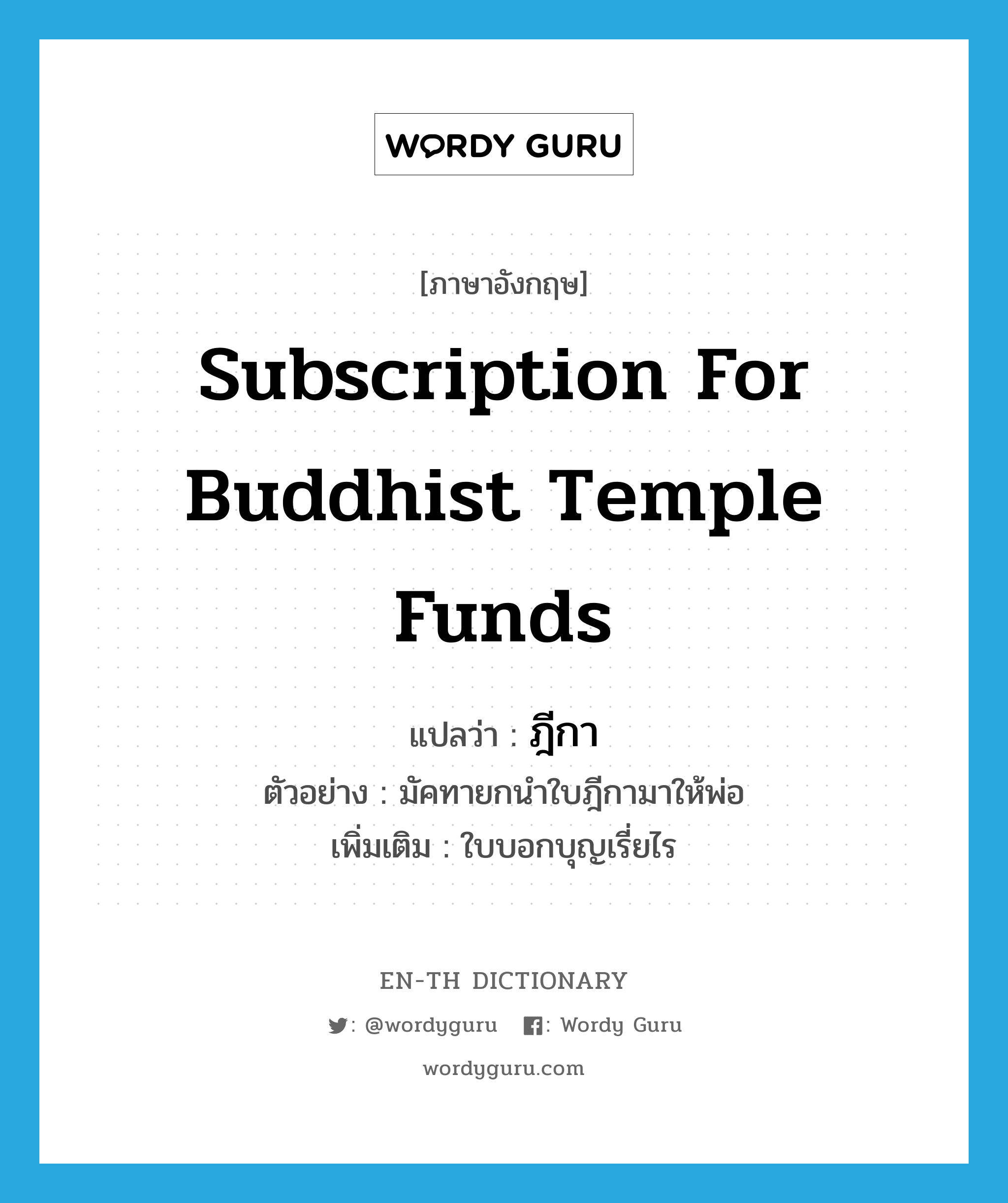 subscription for Buddhist temple funds แปลว่า?, คำศัพท์ภาษาอังกฤษ subscription for Buddhist temple funds แปลว่า ฎีกา ประเภท N ตัวอย่าง มัคทายกนำใบฎีกามาให้พ่อ เพิ่มเติม ใบบอกบุญเรี่ยไร หมวด N