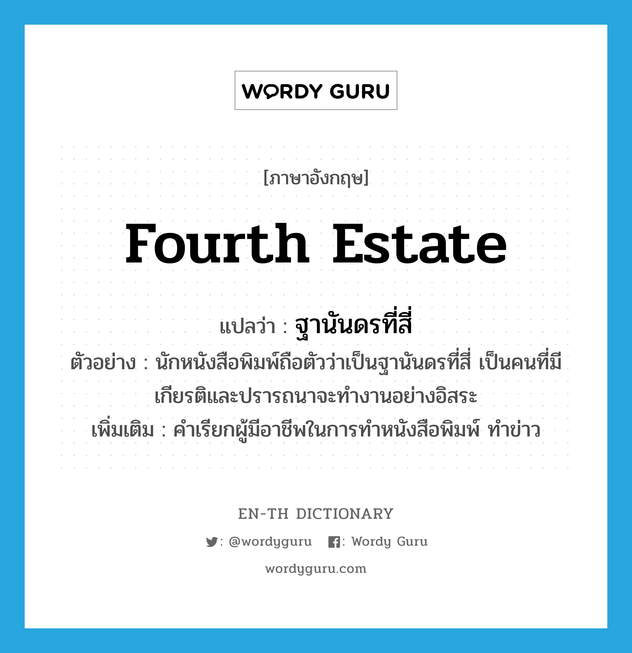 fourth estate แปลว่า?, คำศัพท์ภาษาอังกฤษ fourth estate แปลว่า ฐานันดรที่สี่ ประเภท N ตัวอย่าง นักหนังสือพิมพ์ถือตัวว่าเป็นฐานันดรที่สี่ เป็นคนที่มีเกียรติและปรารถนาจะทำงานอย่างอิสระ เพิ่มเติม คำเรียกผู้มีอาชีพในการทำหนังสือพิมพ์ ทำข่าว หมวด N