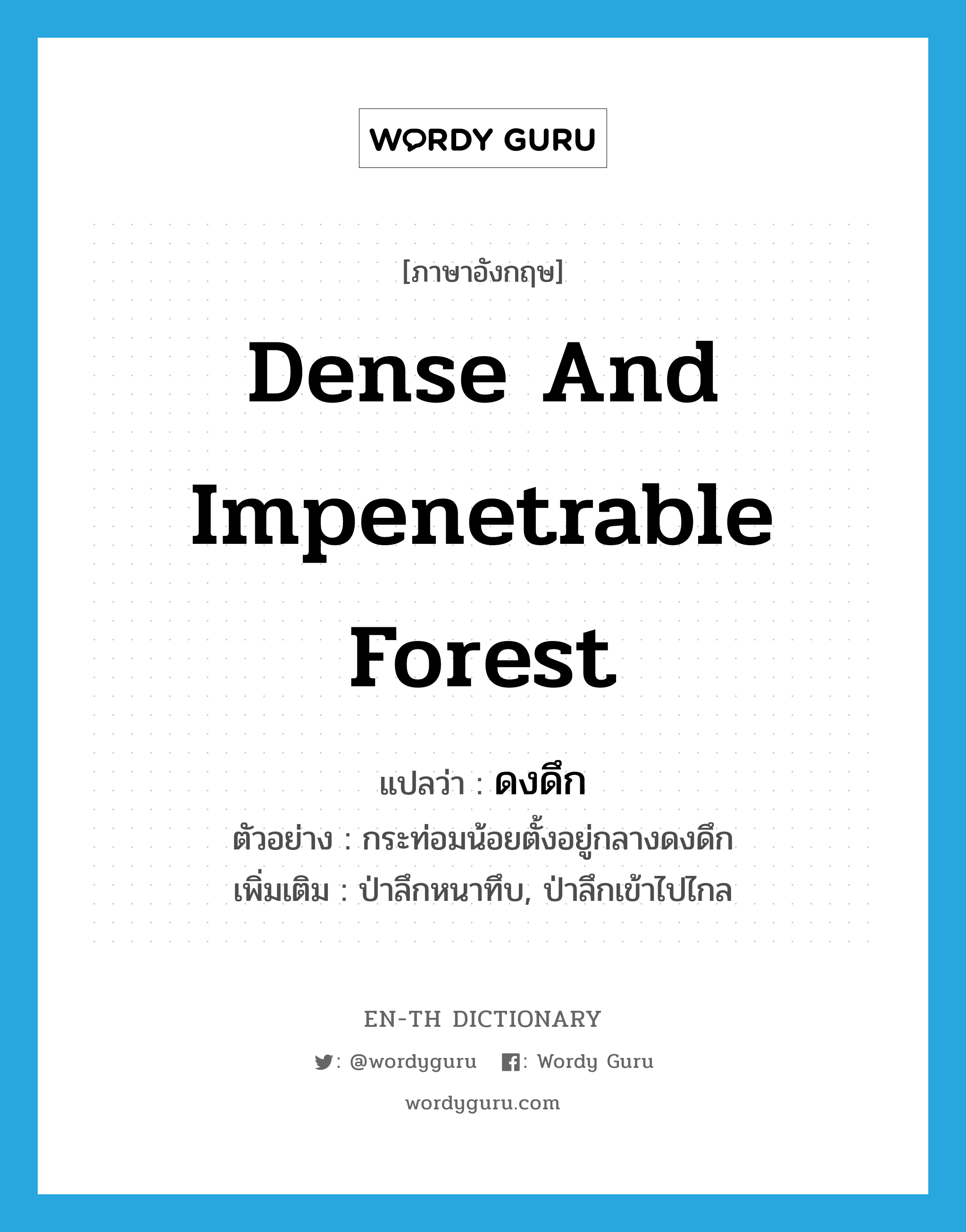 dense and impenetrable forest แปลว่า?, คำศัพท์ภาษาอังกฤษ dense and impenetrable forest แปลว่า ดงดึก ประเภท N ตัวอย่าง กระท่อมน้อยตั้งอยู่กลางดงดึก เพิ่มเติม ป่าลึกหนาทึบ, ป่าลึกเข้าไปไกล หมวด N