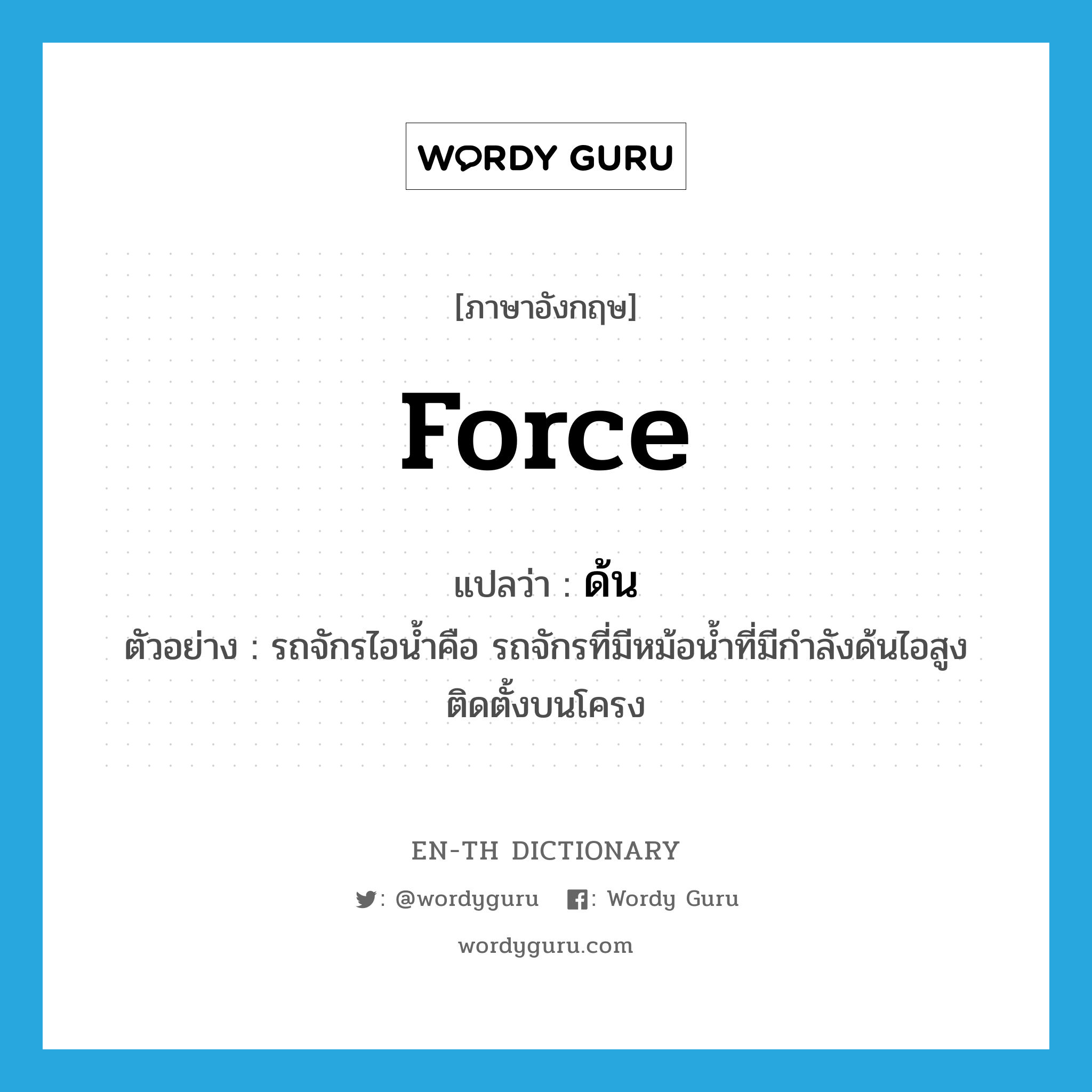 force แปลว่า?, คำศัพท์ภาษาอังกฤษ force แปลว่า ด้น ประเภท V ตัวอย่าง รถจักรไอน้ำคือ รถจักรที่มีหม้อน้ำที่มีกำลังด้นไอสูง ติดตั้งบนโครง หมวด V