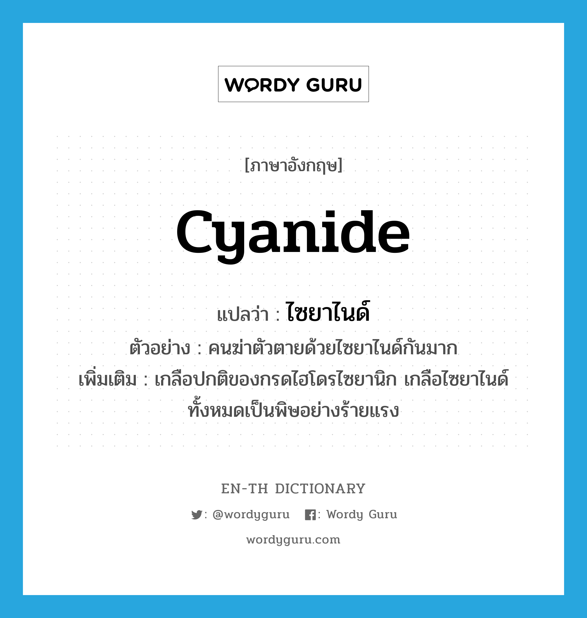 cyanide แปลว่า?, คำศัพท์ภาษาอังกฤษ cyanide แปลว่า ไซยาไนด์ ประเภท N ตัวอย่าง คนฆ่าตัวตายด้วยไซยาไนด์กันมาก เพิ่มเติม เกลือปกติของกรดไฮโดรไซยานิก เกลือไซยาไนด์ทั้งหมดเป็นพิษอย่างร้ายแรง หมวด N