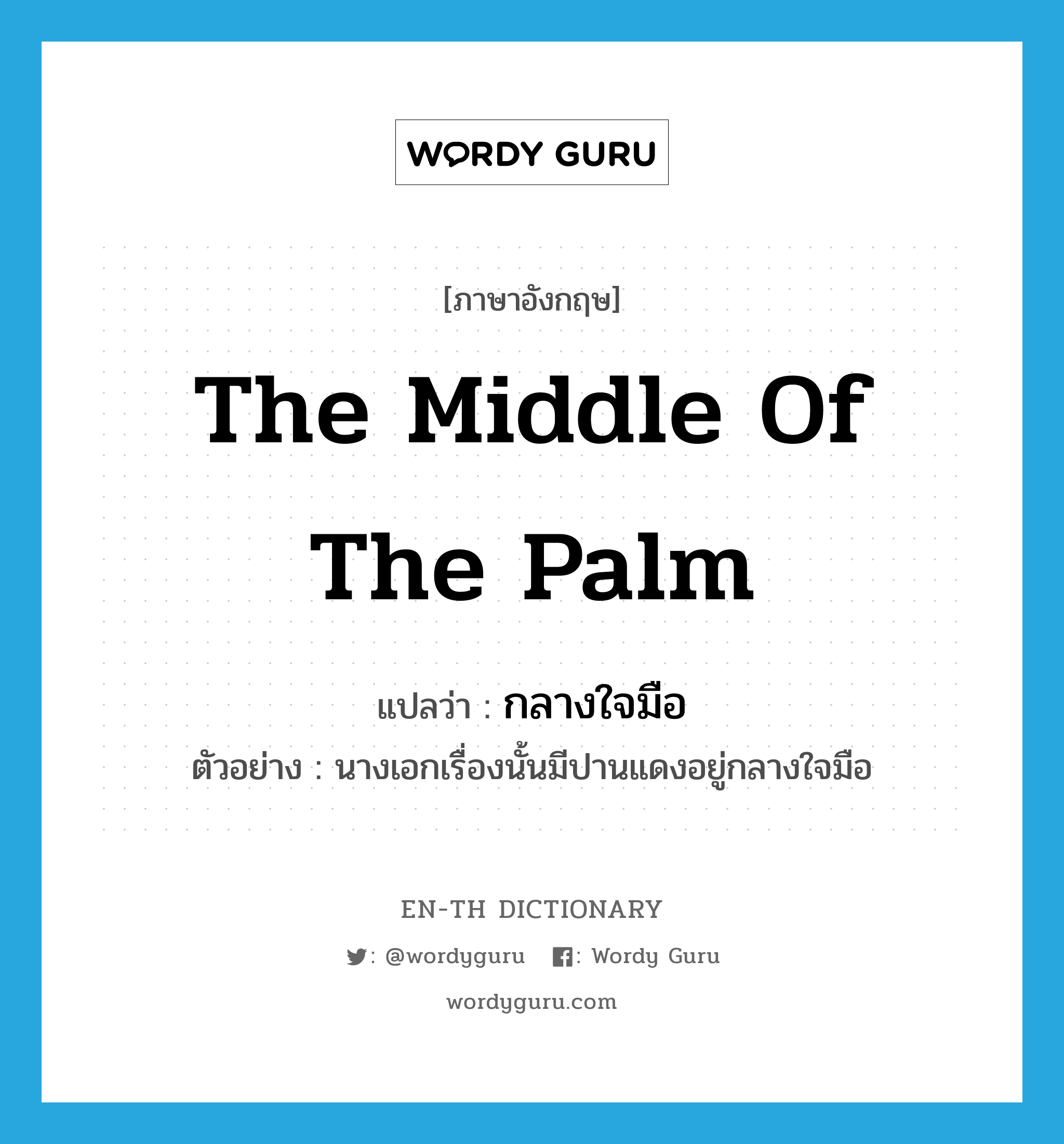 the middle of the palm แปลว่า? คำศัพท์ในกลุ่มประเภท N, คำศัพท์ภาษาอังกฤษ the middle of the palm แปลว่า กลางใจมือ ประเภท N ตัวอย่าง นางเอกเรื่องนั้นมีปานแดงอยู่กลางใจมือ หมวด N