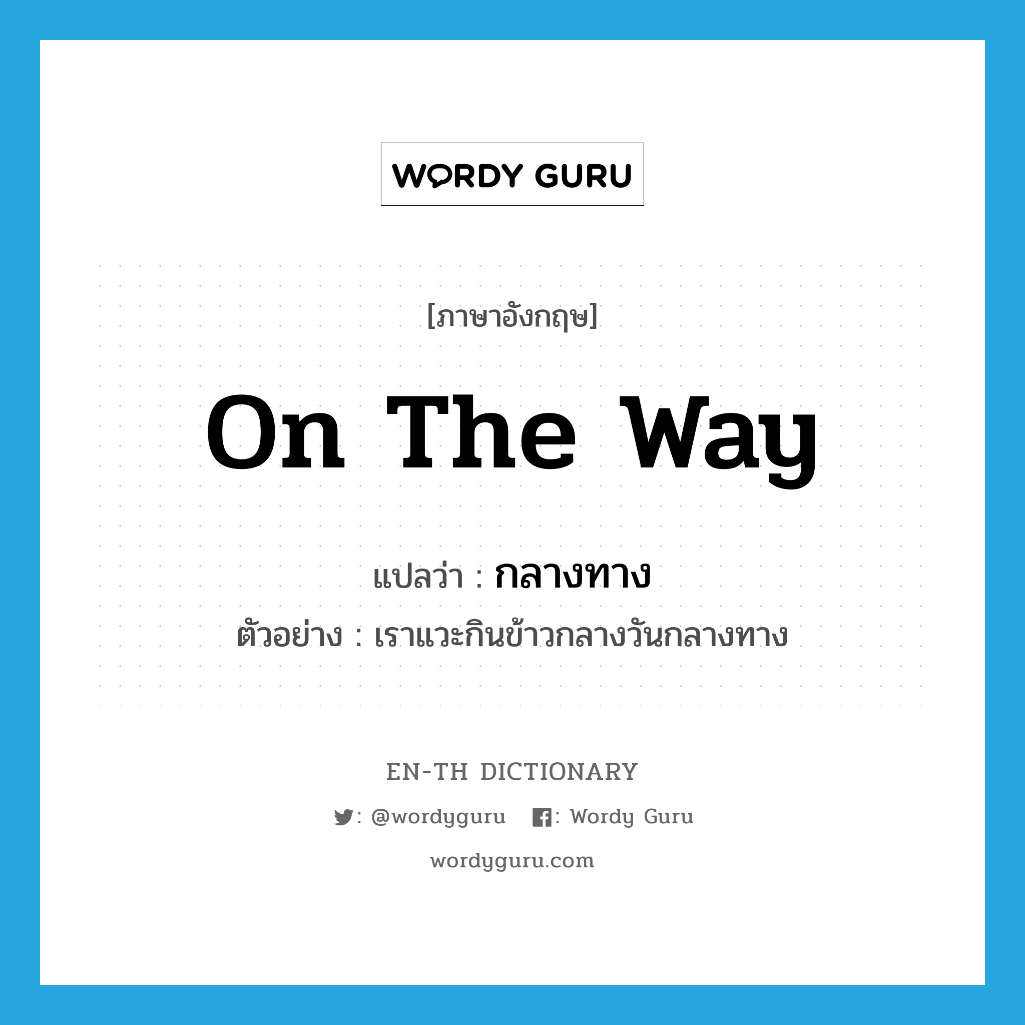 on the way แปลว่า?, คำศัพท์ภาษาอังกฤษ on the way แปลว่า กลางทาง ประเภท ADV ตัวอย่าง เราแวะกินข้าวกลางวันกลางทาง หมวด ADV