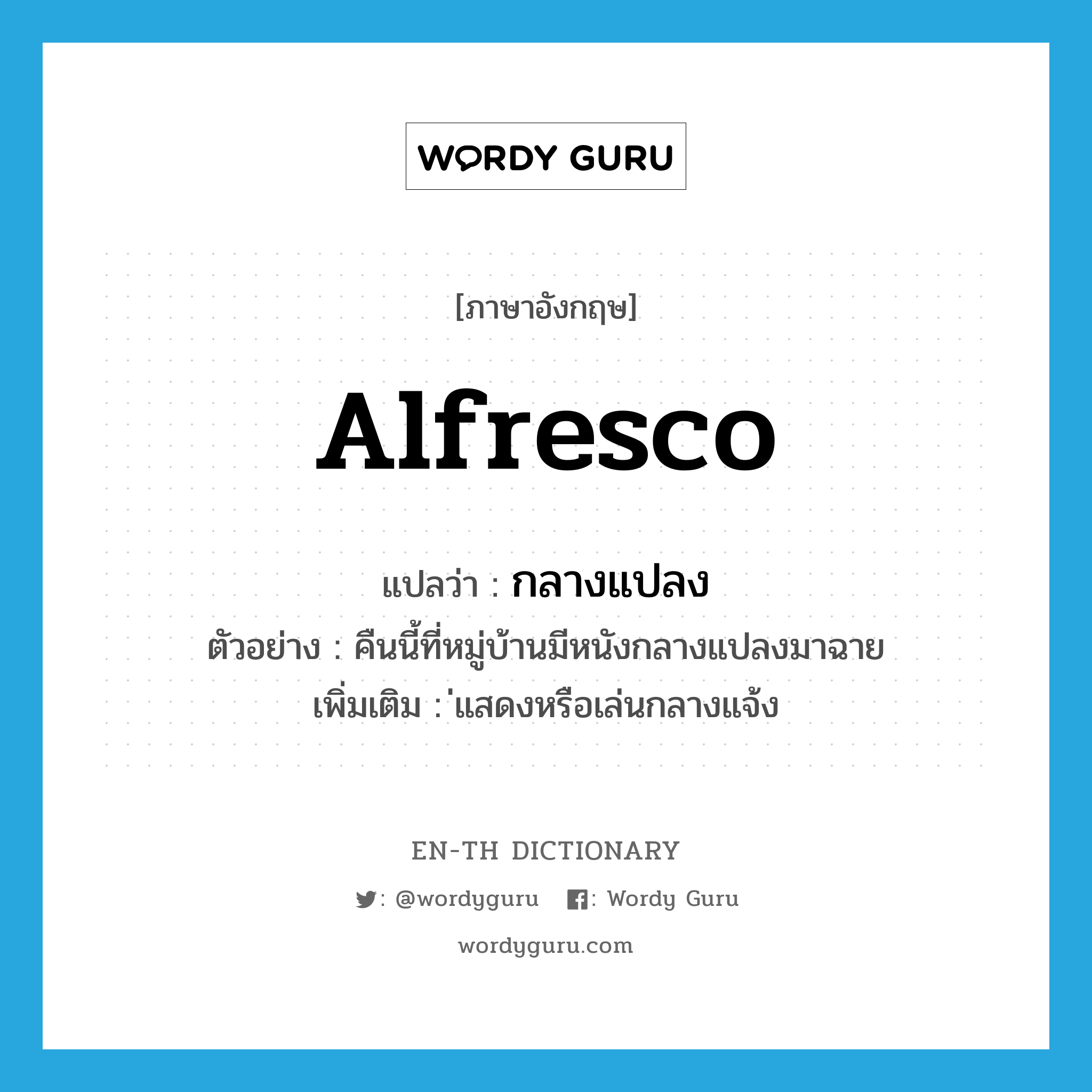 alfresco แปลว่า?, คำศัพท์ภาษาอังกฤษ alfresco แปลว่า กลางแปลง ประเภท ADJ ตัวอย่าง คืนนี้ที่หมู่บ้านมีหนังกลางแปลงมาฉาย เพิ่มเติม ่แสดงหรือเล่นกลางแจ้ง หมวด ADJ