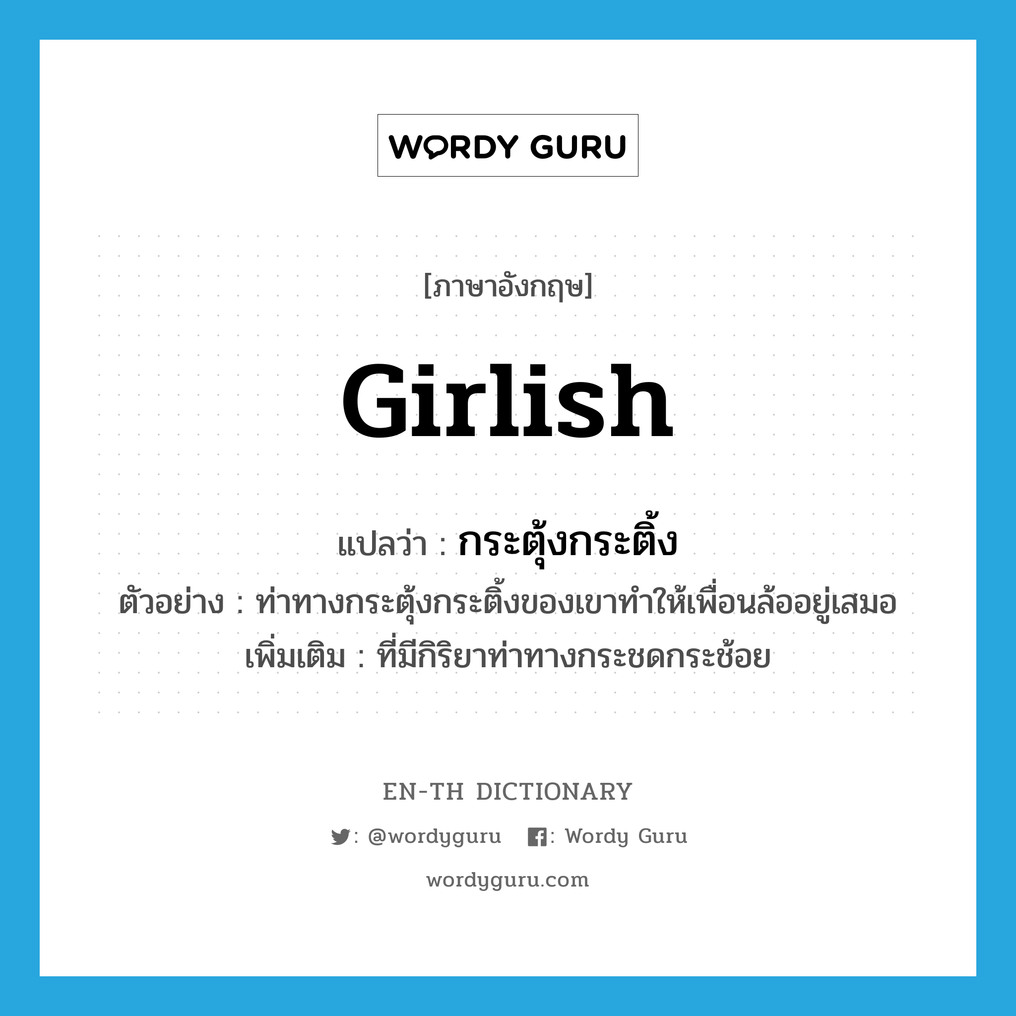 girlish แปลว่า?, คำศัพท์ภาษาอังกฤษ girlish แปลว่า กระตุ้งกระติ้ง ประเภท ADJ ตัวอย่าง ท่าทางกระตุ้งกระติ้งของเขาทำให้เพื่อนล้ออยู่เสมอ เพิ่มเติม ที่มีกิริยาท่าทางกระชดกระช้อย หมวด ADJ