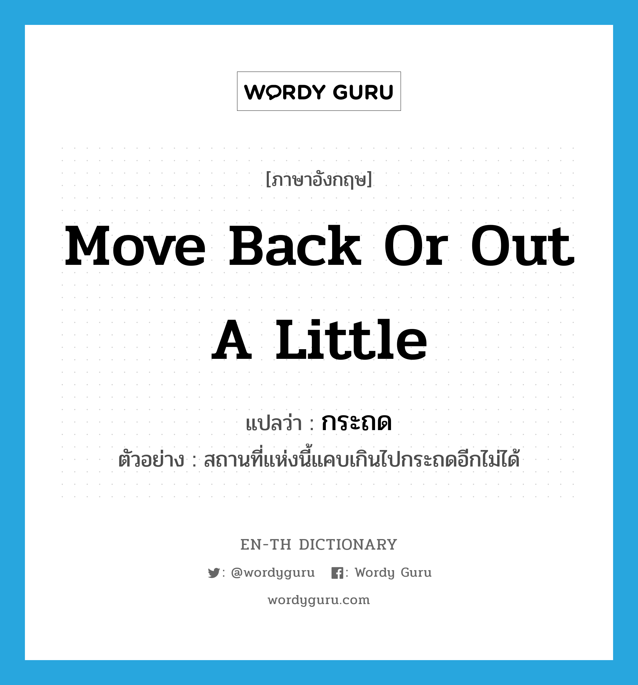 move back or out a little แปลว่า?, คำศัพท์ภาษาอังกฤษ move back or out a little แปลว่า กระถด ประเภท V ตัวอย่าง สถานที่แห่งนี้แคบเกินไปกระถดอีกไม่ได้ หมวด V