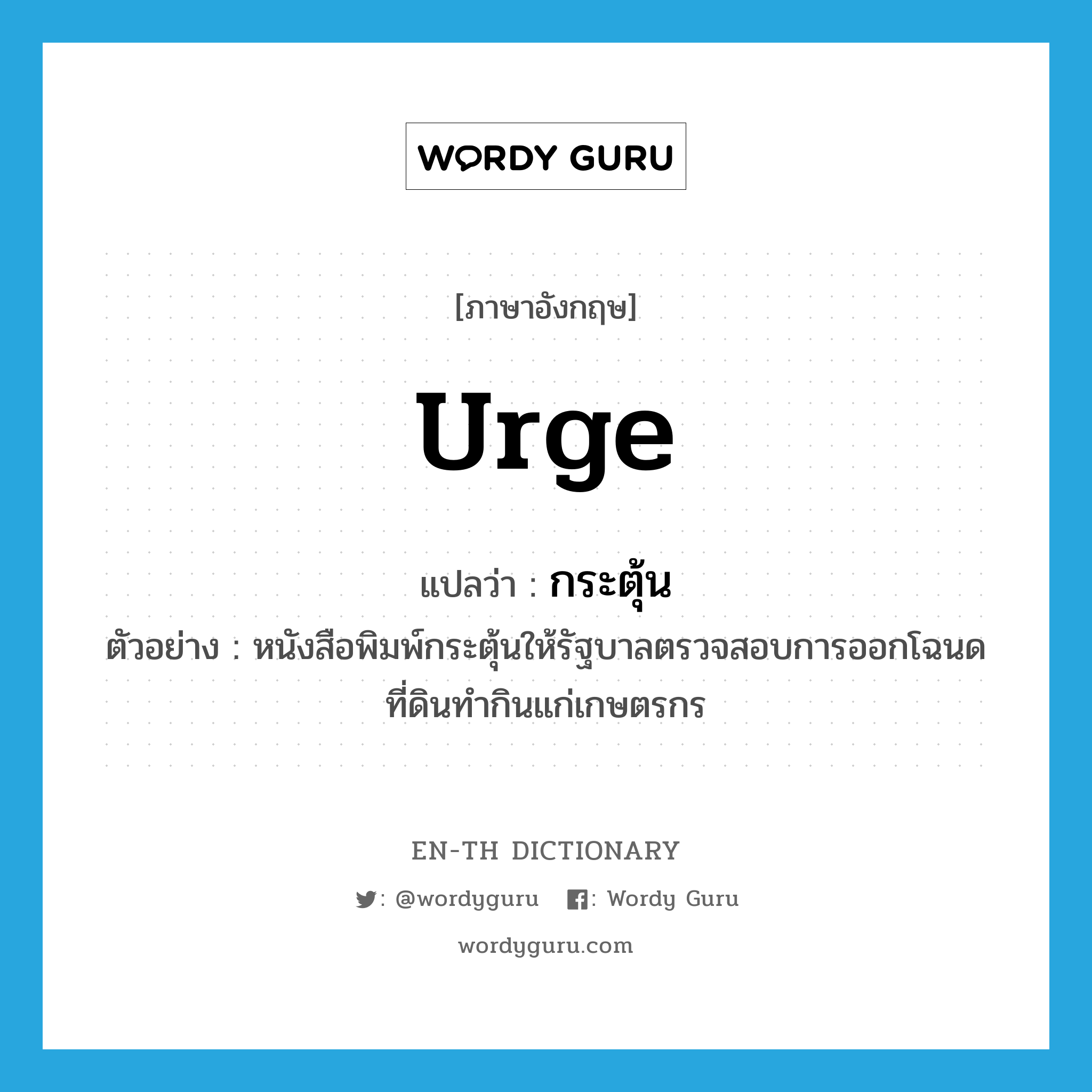 urge แปลว่า?, คำศัพท์ภาษาอังกฤษ urge แปลว่า กระตุ้น ประเภท V ตัวอย่าง หนังสือพิมพ์กระตุ้นให้รัฐบาลตรวจสอบการออกโฉนดที่ดินทำกินแก่เกษตรกร หมวด V