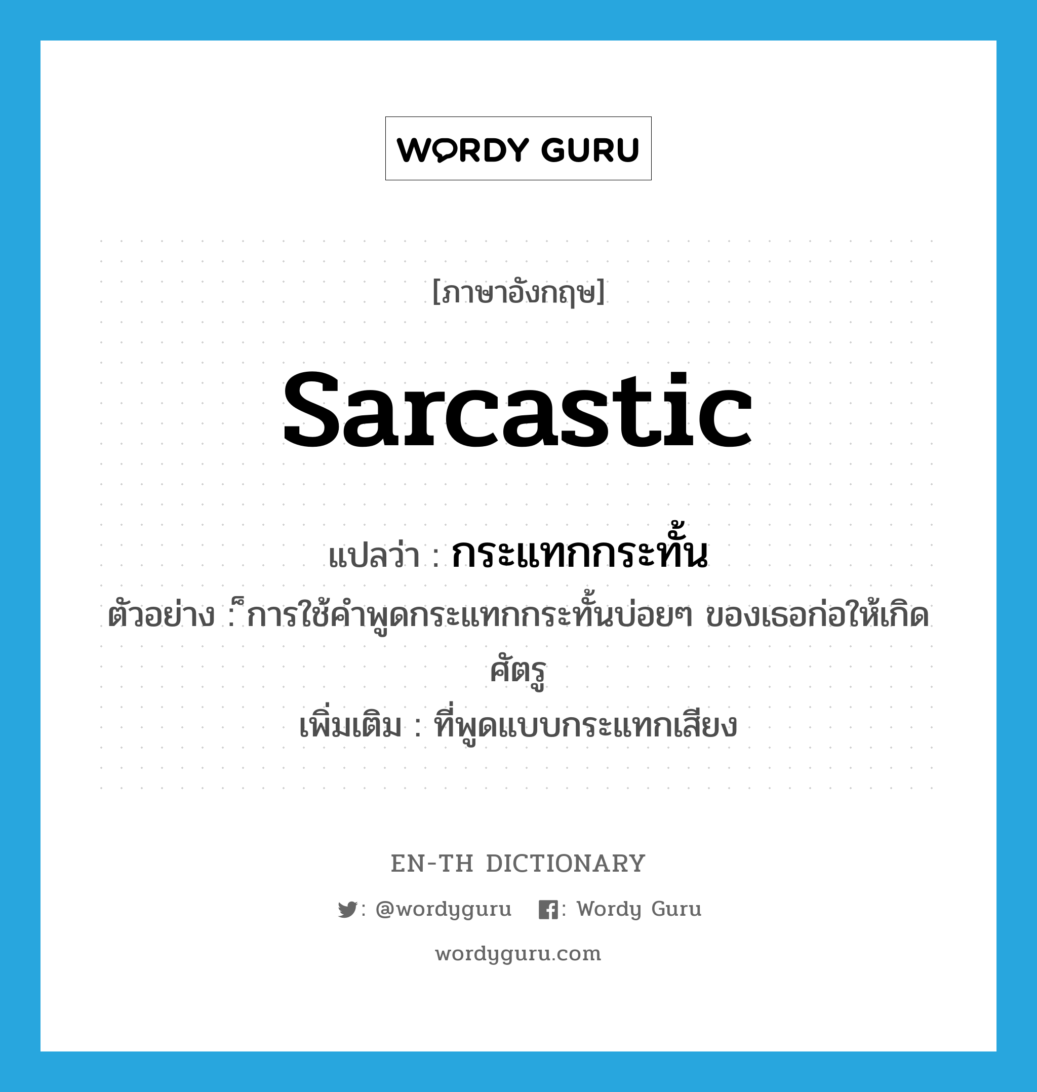 sarcastic แปลว่า?, คำศัพท์ภาษาอังกฤษ sarcastic แปลว่า กระแทกกระทั้น ประเภท ADJ ตัวอย่าง ็การใช้คำพูดกระแทกกระทั้นบ่อยๆ ของเธอก่อให้เกิดศัตรู เพิ่มเติม ที่พูดแบบกระแทกเสียง หมวด ADJ