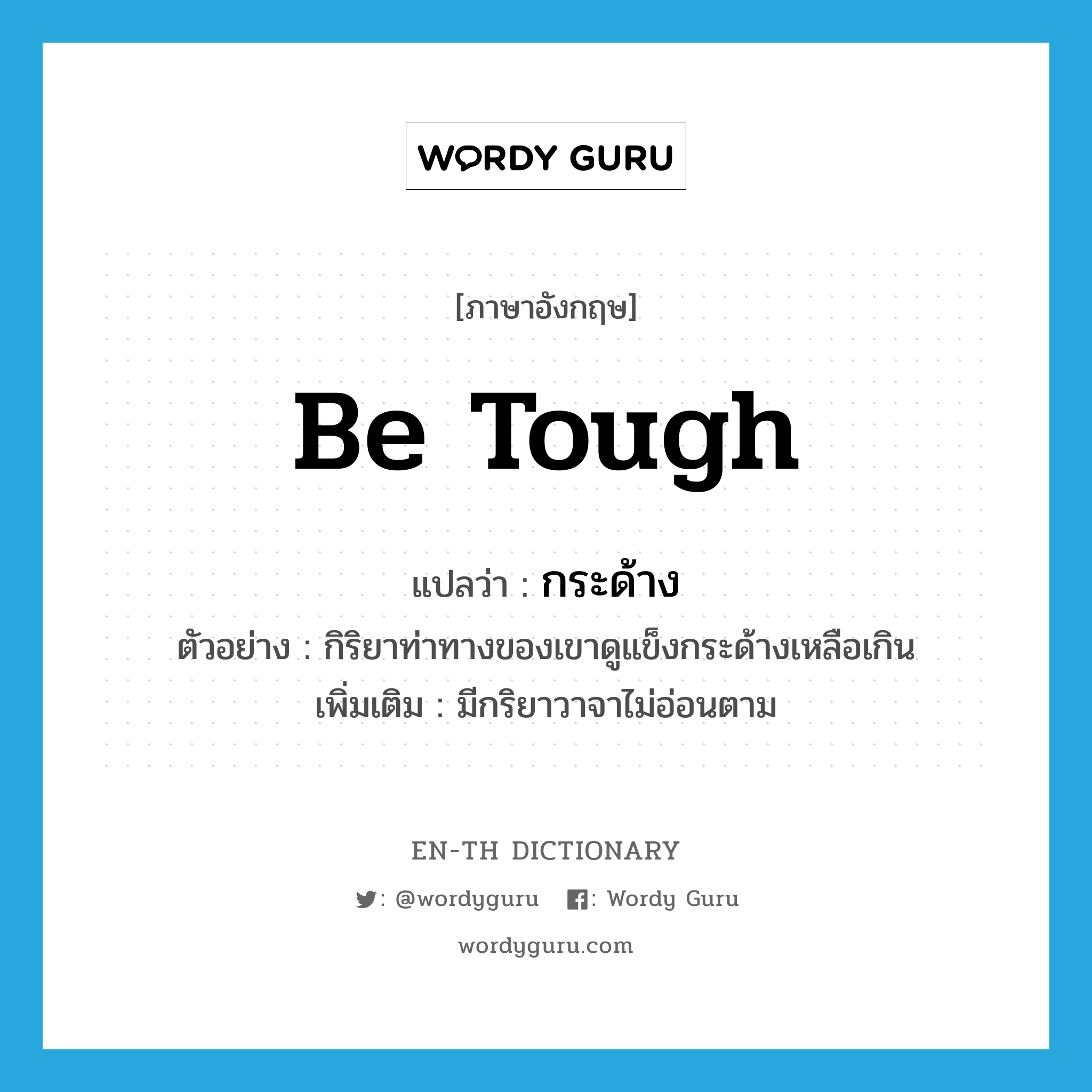 be tough แปลว่า?, คำศัพท์ภาษาอังกฤษ be tough แปลว่า กระด้าง ประเภท V ตัวอย่าง กิริยาท่าทางของเขาดูแข็งกระด้างเหลือเกิน เพิ่มเติม มีกริยาวาจาไม่อ่อนตาม หมวด V