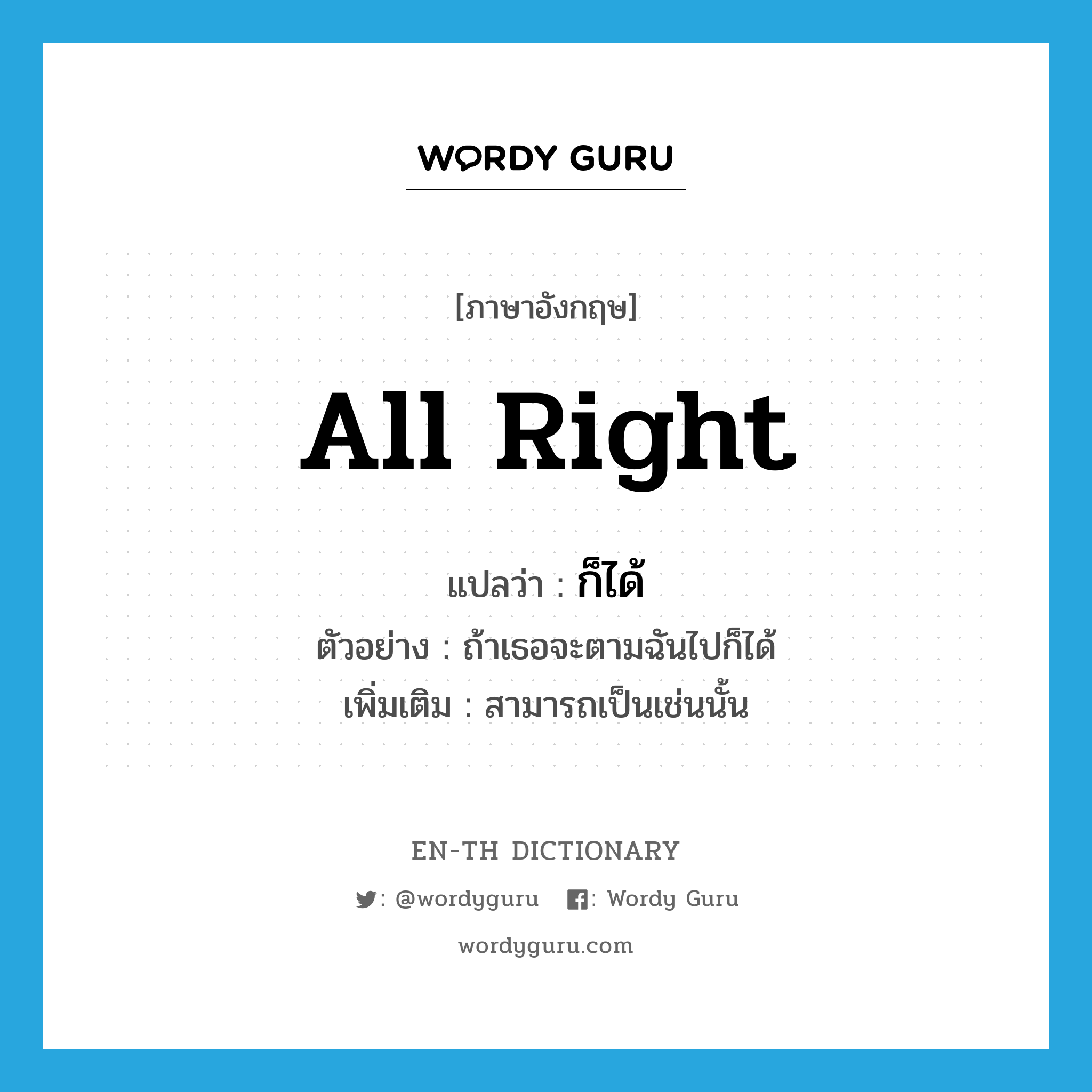 all right แปลว่า?, คำศัพท์ภาษาอังกฤษ all right แปลว่า ก็ได้ ประเภท ADV ตัวอย่าง ถ้าเธอจะตามฉันไปก็ได้ เพิ่มเติม สามารถเป็นเช่นนั้น หมวด ADV