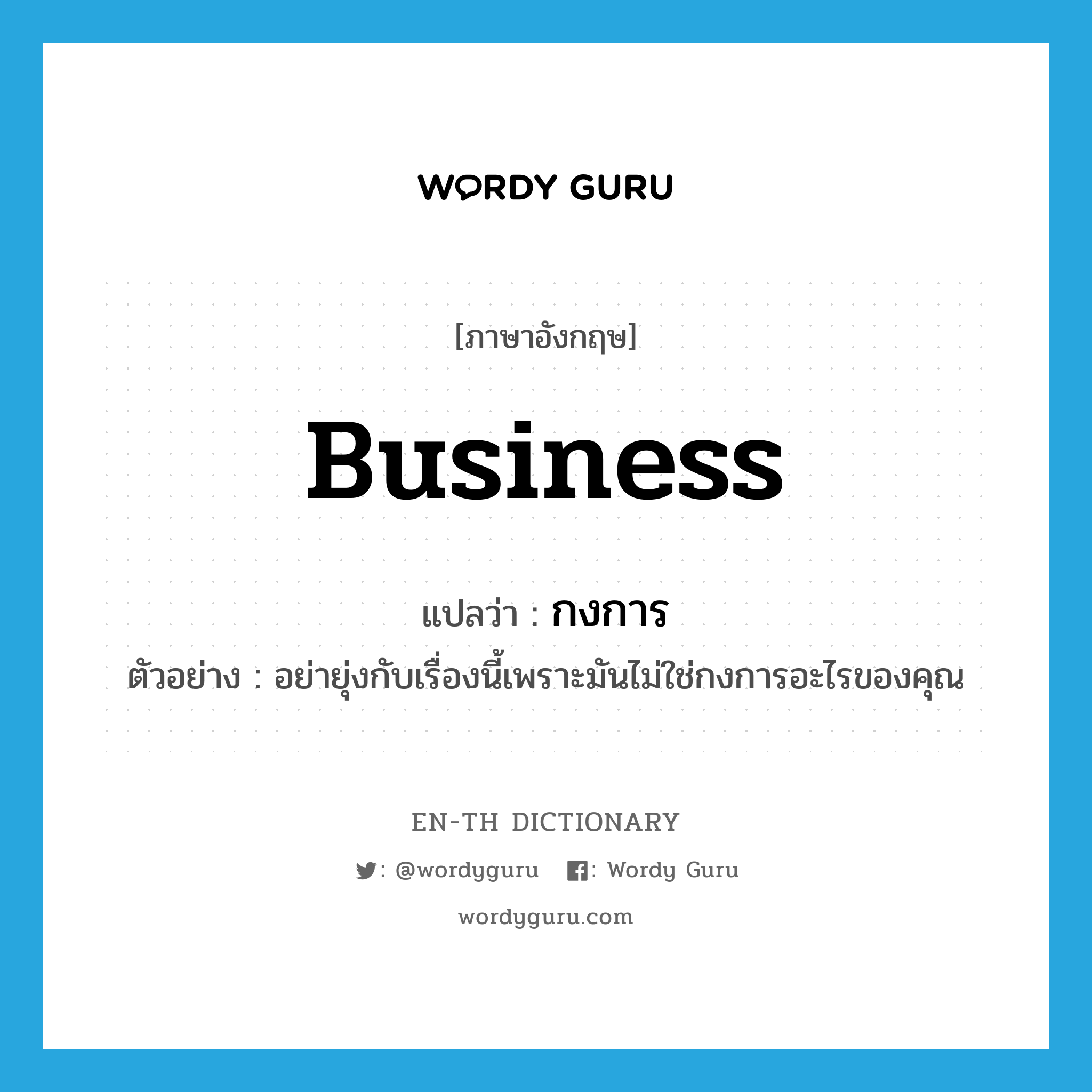 business แปลว่า?, คำศัพท์ภาษาอังกฤษ business แปลว่า กงการ ประเภท N ตัวอย่าง อย่ายุ่งกับเรื่องนี้เพราะมันไม่ใช่กงการอะไรของคุณ หมวด N