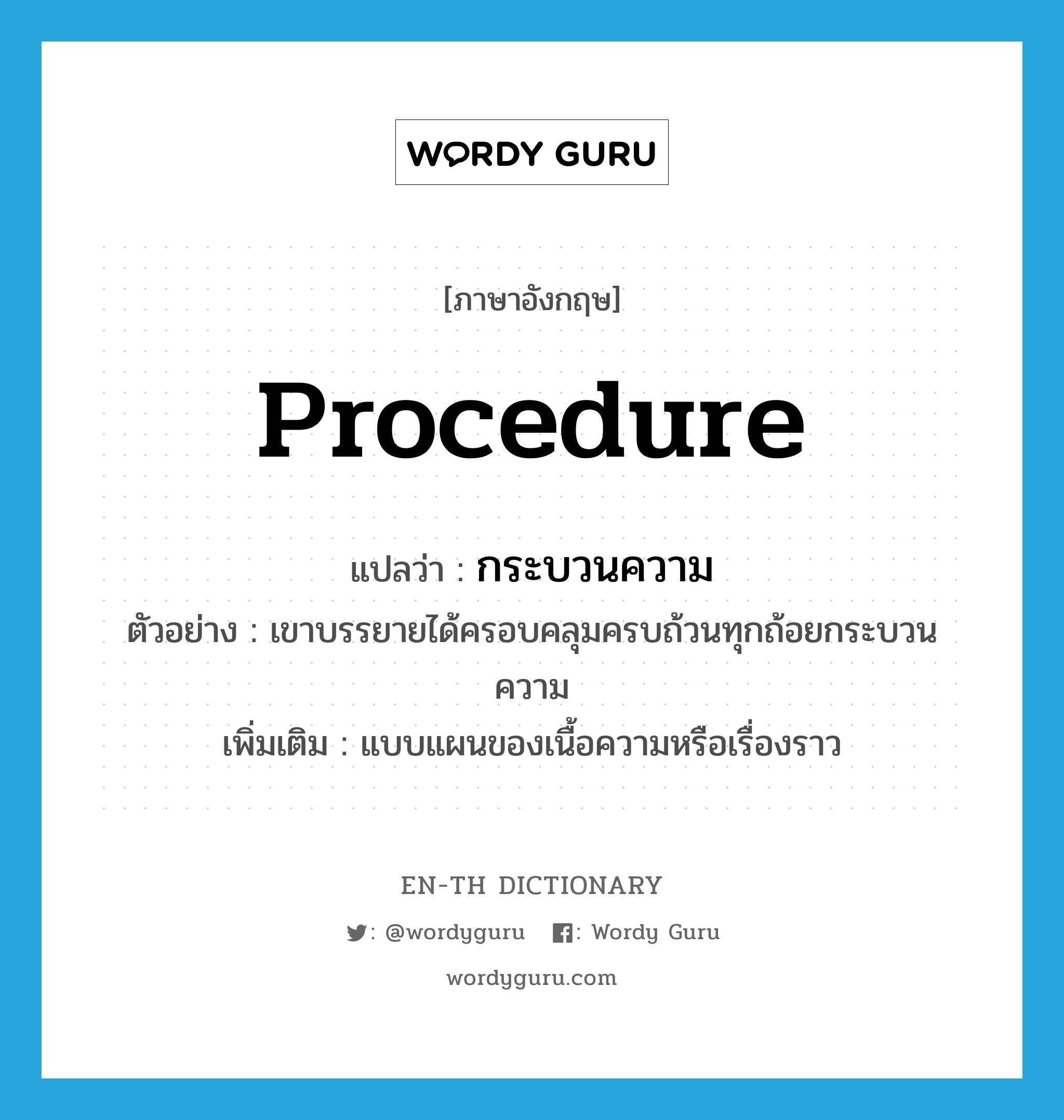 procedure แปลว่า?, คำศัพท์ภาษาอังกฤษ procedure แปลว่า กระบวนความ ประเภท N ตัวอย่าง เขาบรรยายได้ครอบคลุมครบถ้วนทุกถ้อยกระบวนความ เพิ่มเติม แบบแผนของเนื้อความหรือเรื่องราว หมวด N